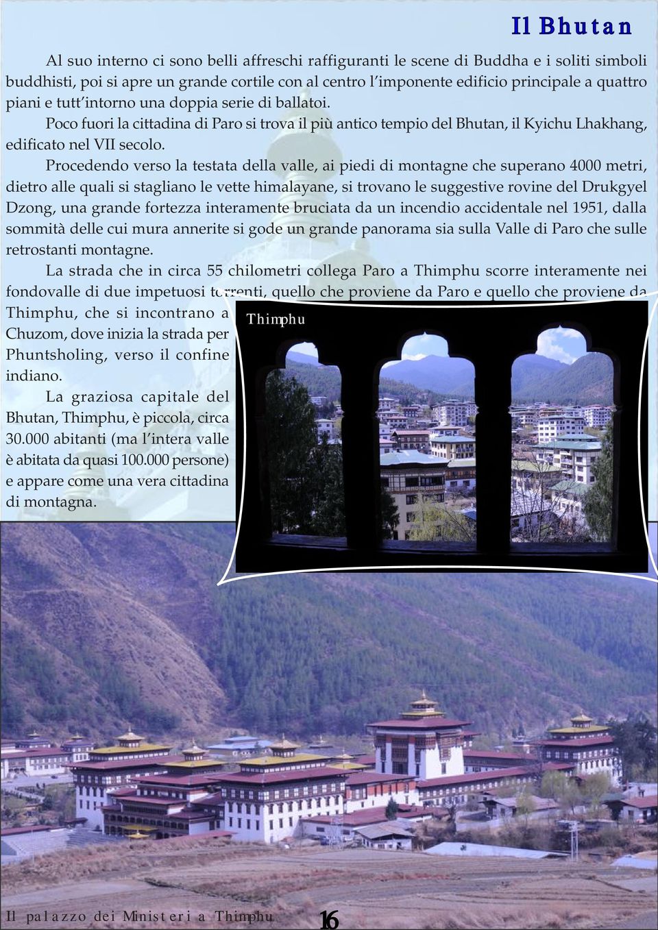 Procedendo verso la testata della valle, ai piedi di montagne che superano 4000 metri, dietro alle quali si stagliano le vette himalayane, si trovano le suggestive rovine del Drukgyel Dzong, una
