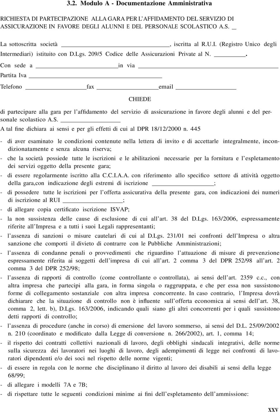 . Con sede a Partita Iva in via Telefono fax email CHIEDE di partecipare alla gara per l affidamento del servizio di assicurazione in favore degli alunni e del personale scolastico A.S.