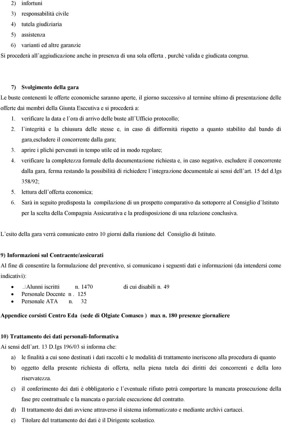 7) Svolgimento della gara Le buste contenenti le offerte economiche saranno aperte, il giorno successivo al termine ultimo di presentazione delle offerte dai membri della Giunta Esecutiva e si