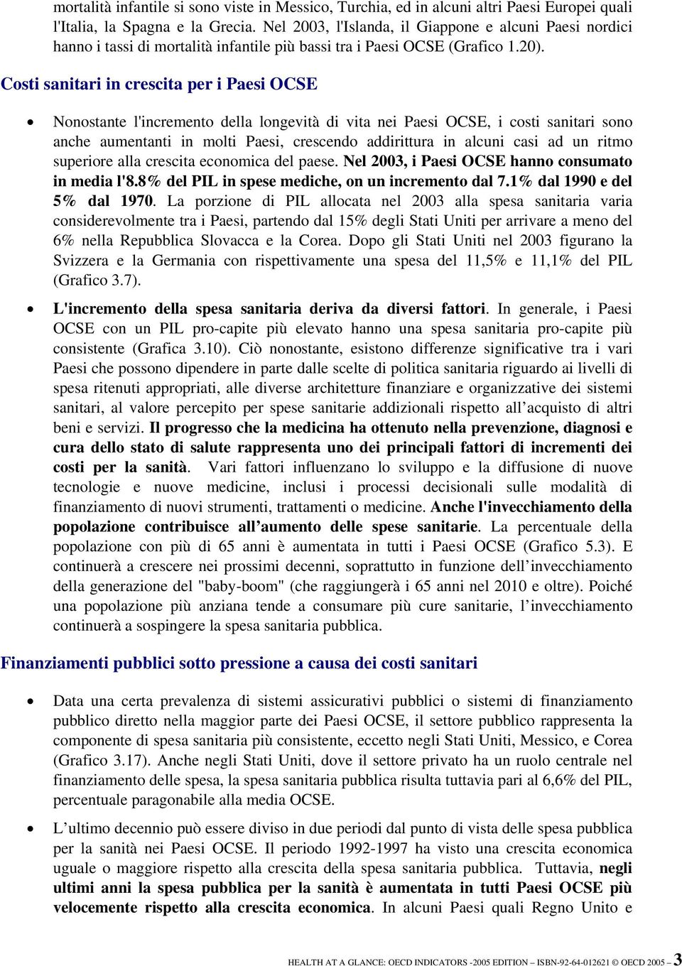 Costi sanitari in crescita per i Paesi OCSE Nonostante l'incremento della longevità di vita nei Paesi OCSE, i costi sanitari sono anche aumentanti in molti Paesi, crescendo addirittura in alcuni casi