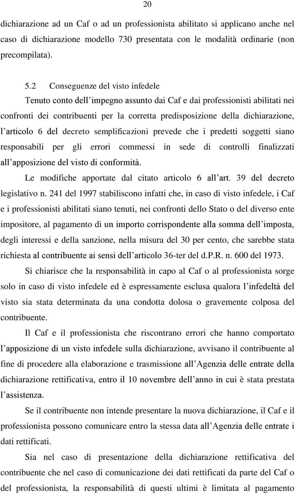 articolo 6 del decreto semplificazioni prevede che i predetti soggetti siano responsabili per gli errori commessi in sede di controlli finalizzati all apposizione del visto di conformità.