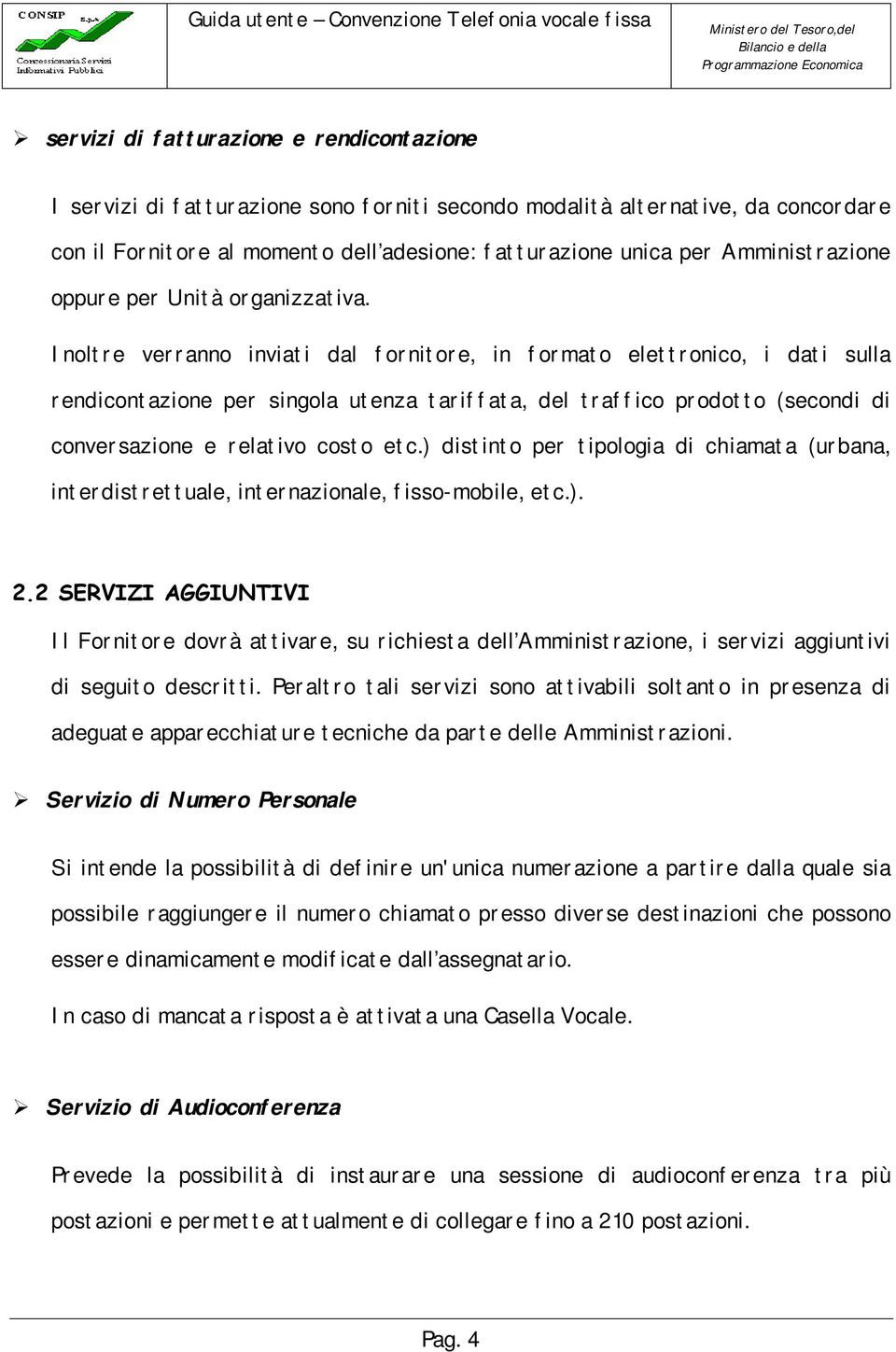 Inoltre verranno inviati dal fornitore, in formato elettronico, i dati sulla rendicontazione per singola utenza tariffata, del traffico prodotto (secondi di conversazione e relativo costo etc.