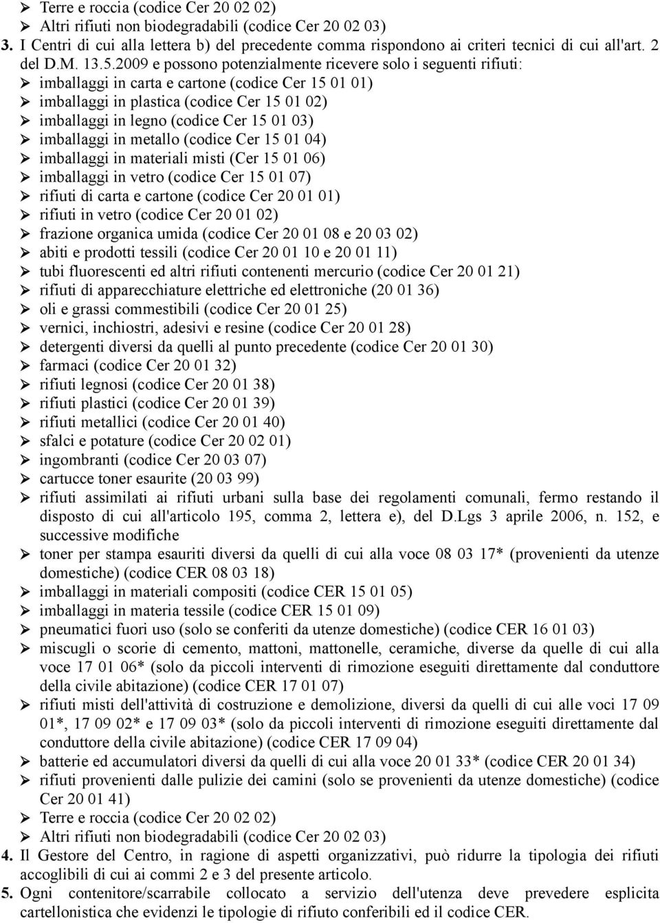 2009 e possono potenzialmente ricevere solo i seguenti rifiuti: imballaggi in carta e cartone (codice Cer 15 01 01) imballaggi in plastica (codice Cer 15 01 02) imballaggi in legno (codice Cer 15 01