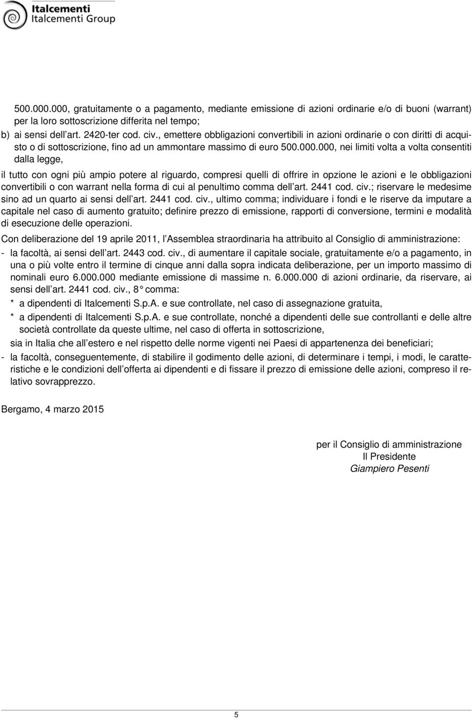 000, nei limiti volta a volta consentiti dalla legge, il tutto con ogni più ampio potere al riguardo, compresi quelli di offrire in opzione le azioni e le obbligazioni convertibili o con warrant