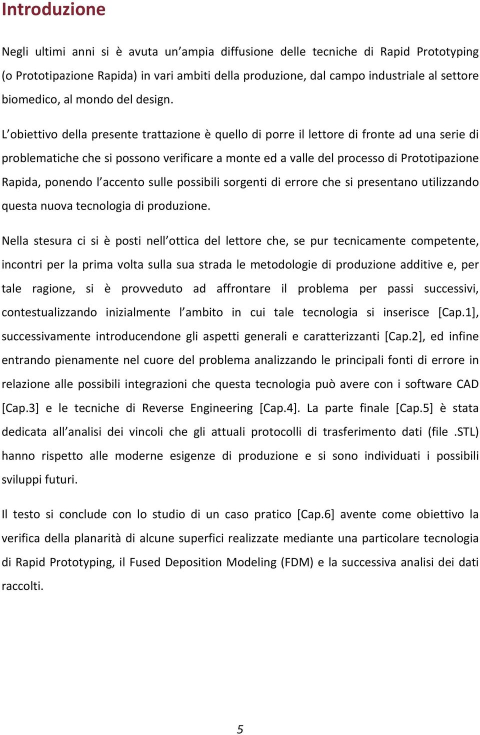 L obiettivo della presente trattazione è quello di porre il lettore di fronte ad una serie di problematiche che si possono verificare a monte ed a valle del processo di Prototipazione Rapida, ponendo