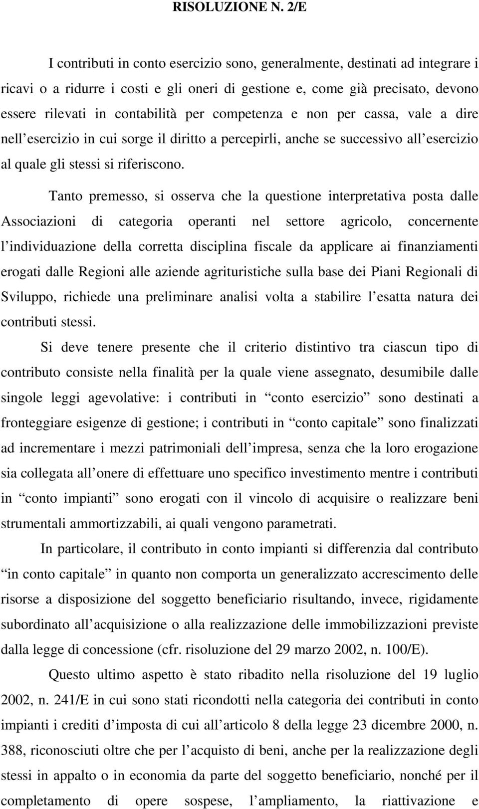 Tanto premesso, si osserva che la questione interpretativa posta dalle Associazioni di categoria operanti nel settore agricolo, concernente l individuazione della corretta disciplina fiscale da