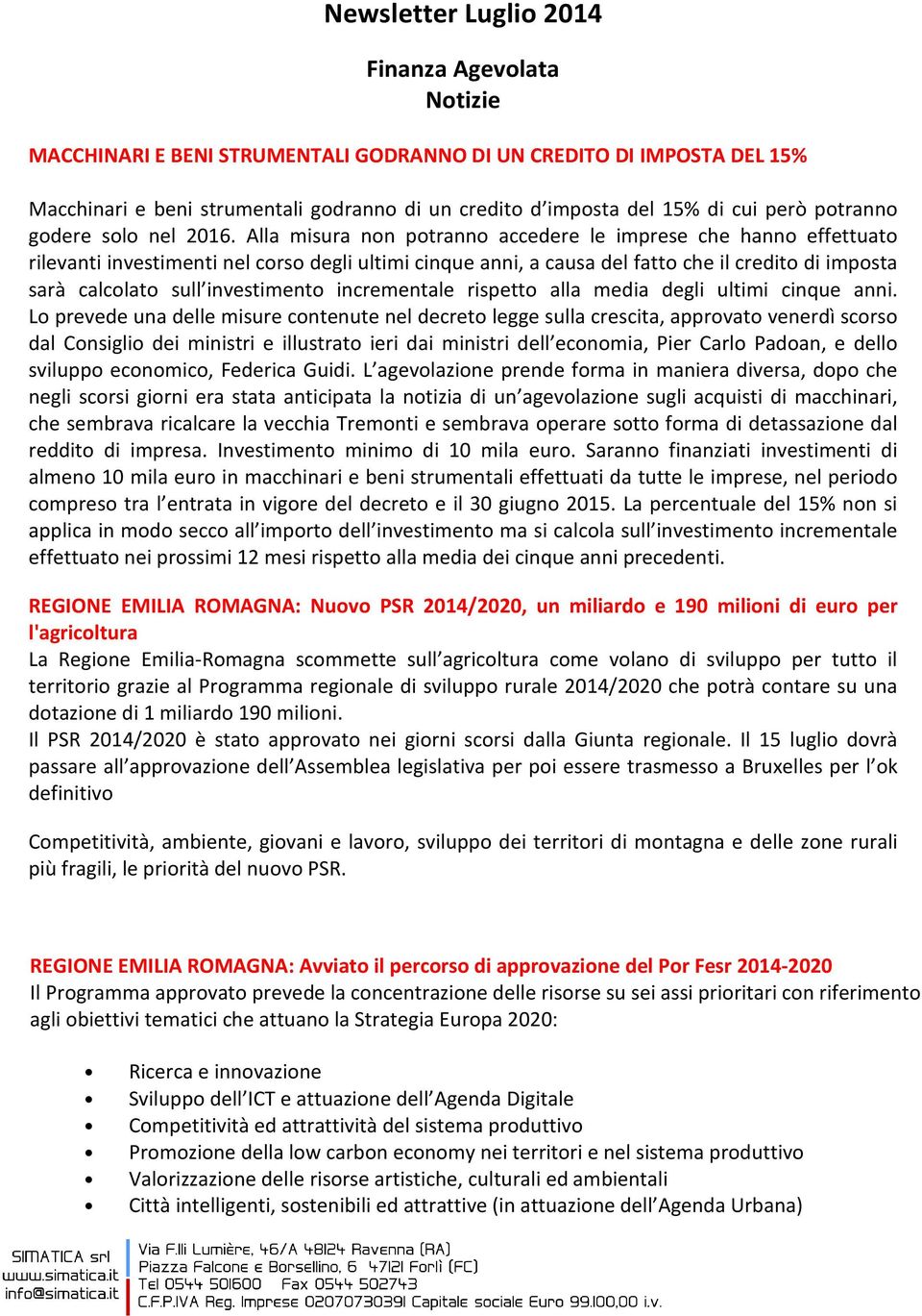 Alla misura non potranno accedere le imprese che hanno effettuato rilevanti investimenti nel corso degli ultimi cinque anni, a causa del fatto che il credito di imposta sarà calcolato sull