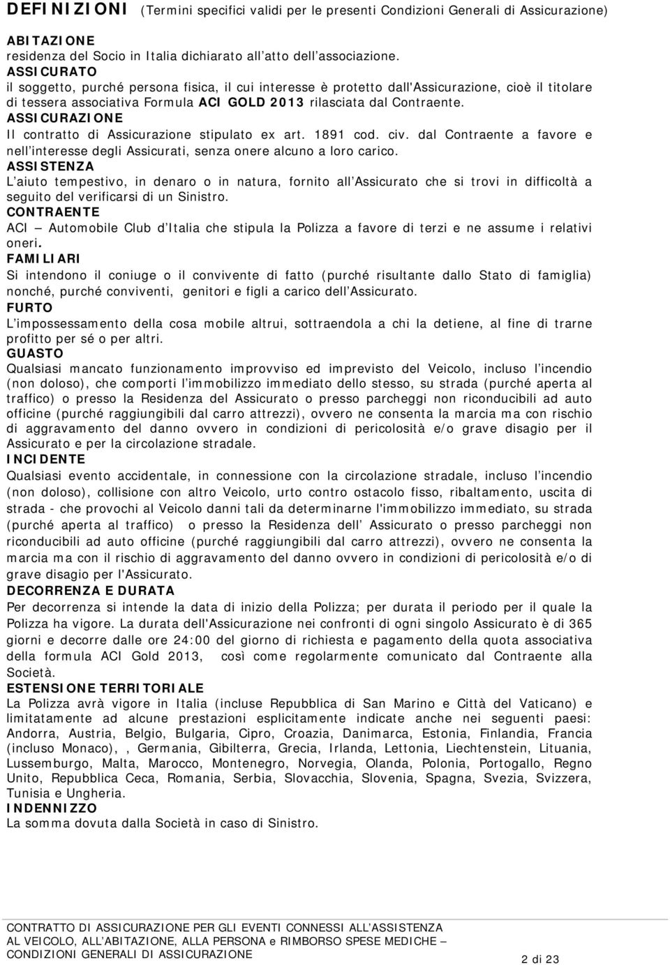 ASSICURAZIONE Il contratto di Assicurazione stipulato ex art. 1891 cod. civ. dal Contraente a favore e nell interesse degli Assicurati, senza onere alcuno a loro carico.