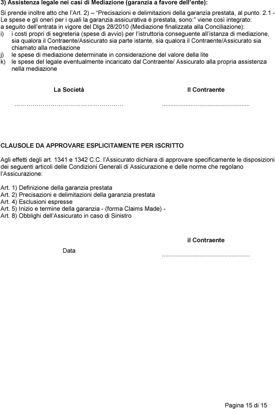 1 - Le spese e gli oneri per i quali la garanzia assicurativa è prestata, sono: viene così integrato: a seguito dell entrata in vigore del Dlgs 28/2010 (Mediazione finalizzata alla Conciliazione): i)