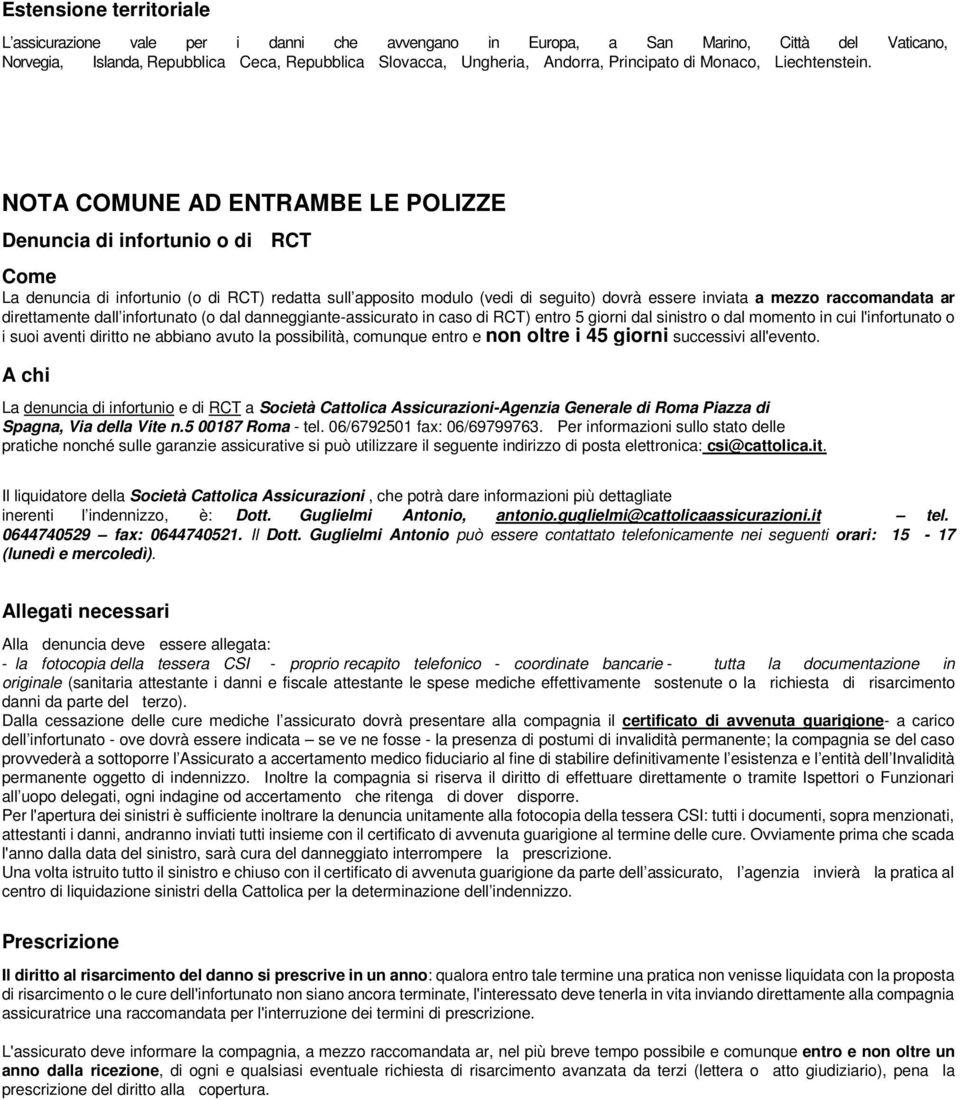 NOTA COMUNE AD ENTRAMBE LE POLIZZE Denuncia di infortunio o di RCT Come La denuncia di infortunio (o di RCT) redatta sull apposito modulo (vedi di seguito) dovrà essere inviata a mezzo raccomandata