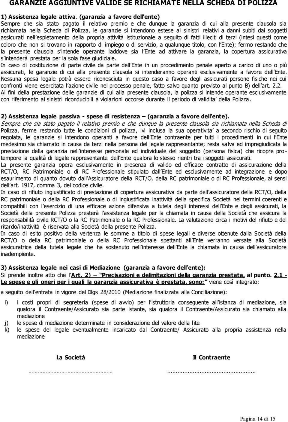 estese ai sinistri relativi a danni subiti dai soggetti assicurati nell espletamento della propria attività istituzionale a seguito di fatti illeciti di terzi (intesi questi come coloro che non si