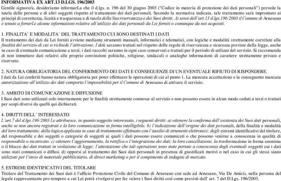 Secondo la normativa indicata, tale trattamento sarà improntato ai principi di correttezza, liceità e trasparenza e di tutela della Sua riservatezza e dei Suoi diritti. Ai sensi dell art.13 d.lgs.