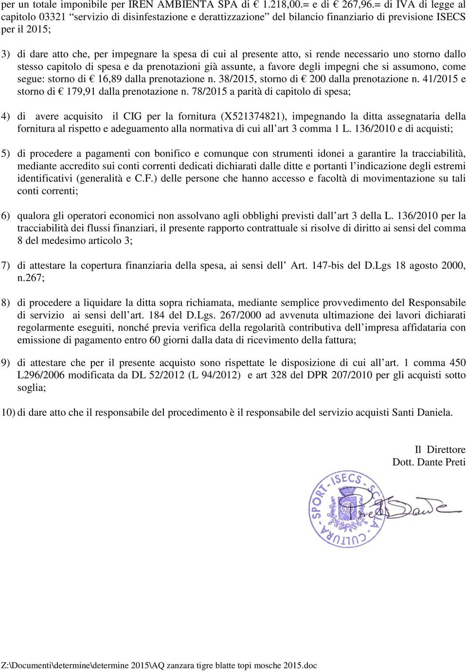 presente atto, si rende necessario uno storno dallo stesso capitolo di spesa e da prenotazioni già assunte, a favore degli impegni che si assumono, come segue: storno di 16,89 dalla prenotazione n.