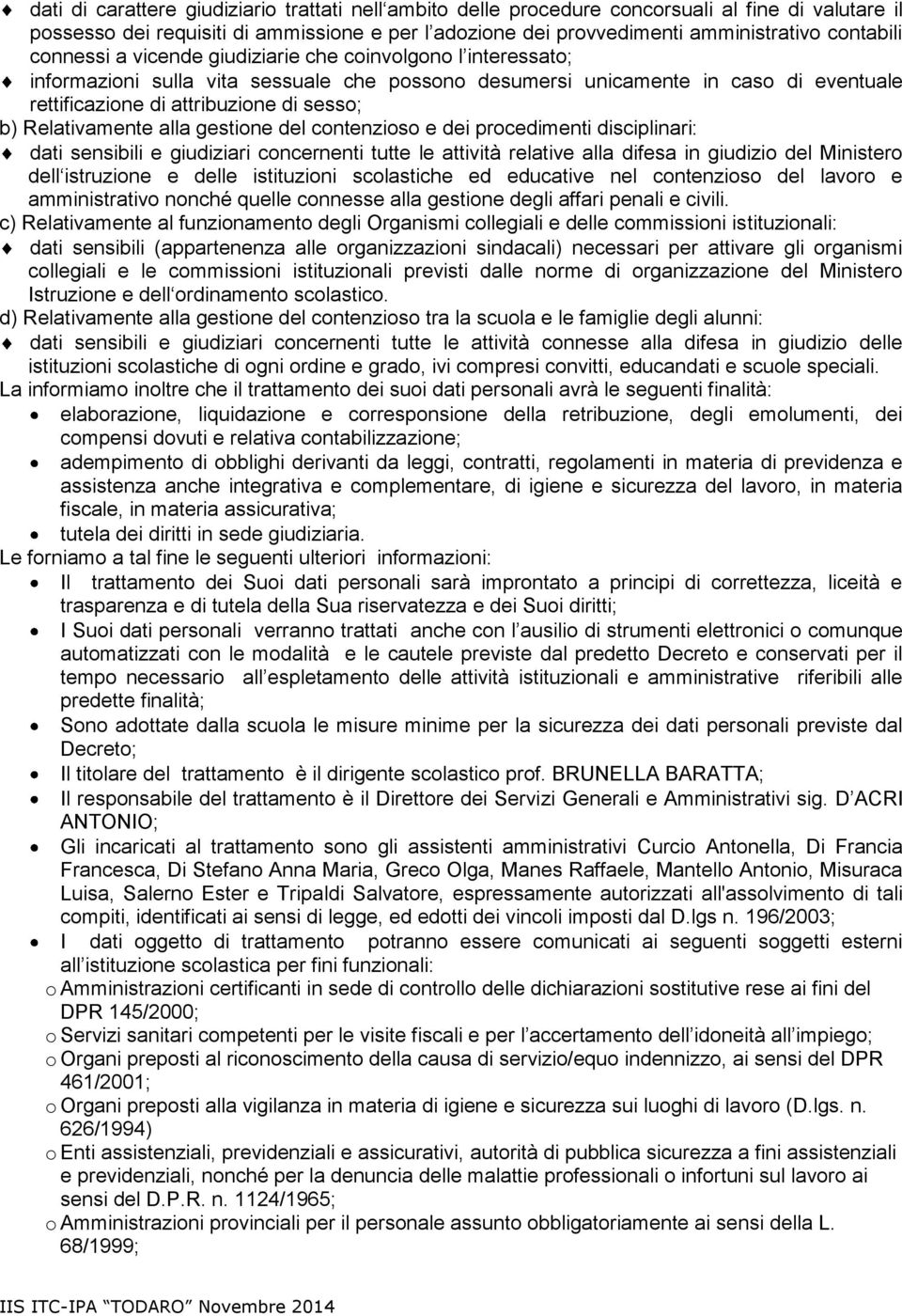 Relativamente alla gestione del contenzioso e dei procedimenti disciplinari: dati sensibili e giudiziari concernenti tutte le attività relative alla difesa in giudizio del Ministero dell istruzione e