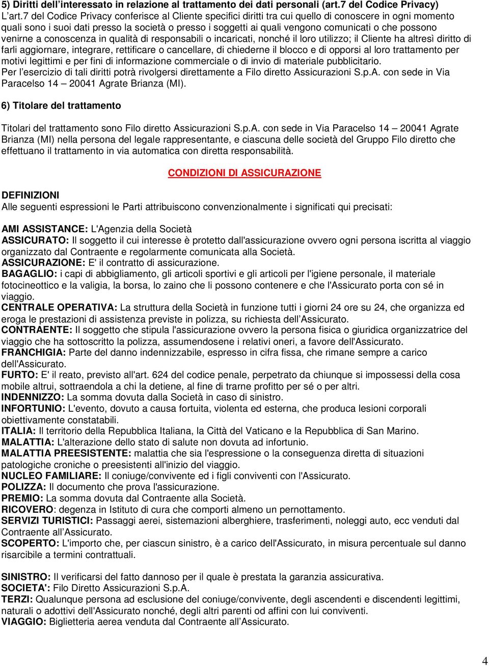 possono venirne a conoscenza in qualità di responsabili o incaricati, nonché il loro utilizzo; il Cliente ha altresì diritto di farli aggiornare, integrare, rettificare o cancellare, di chiederne il