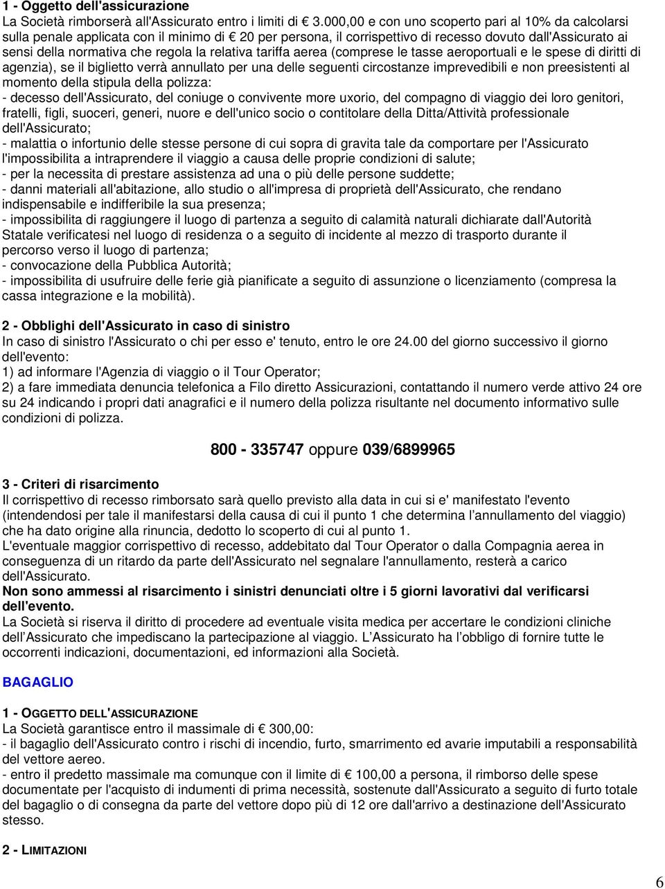 relativa tariffa aerea (comprese le tasse aeroportuali e le spese di diritti di agenzia), se il biglietto verrà annullato per una delle seguenti circostanze imprevedibili e non preesistenti al