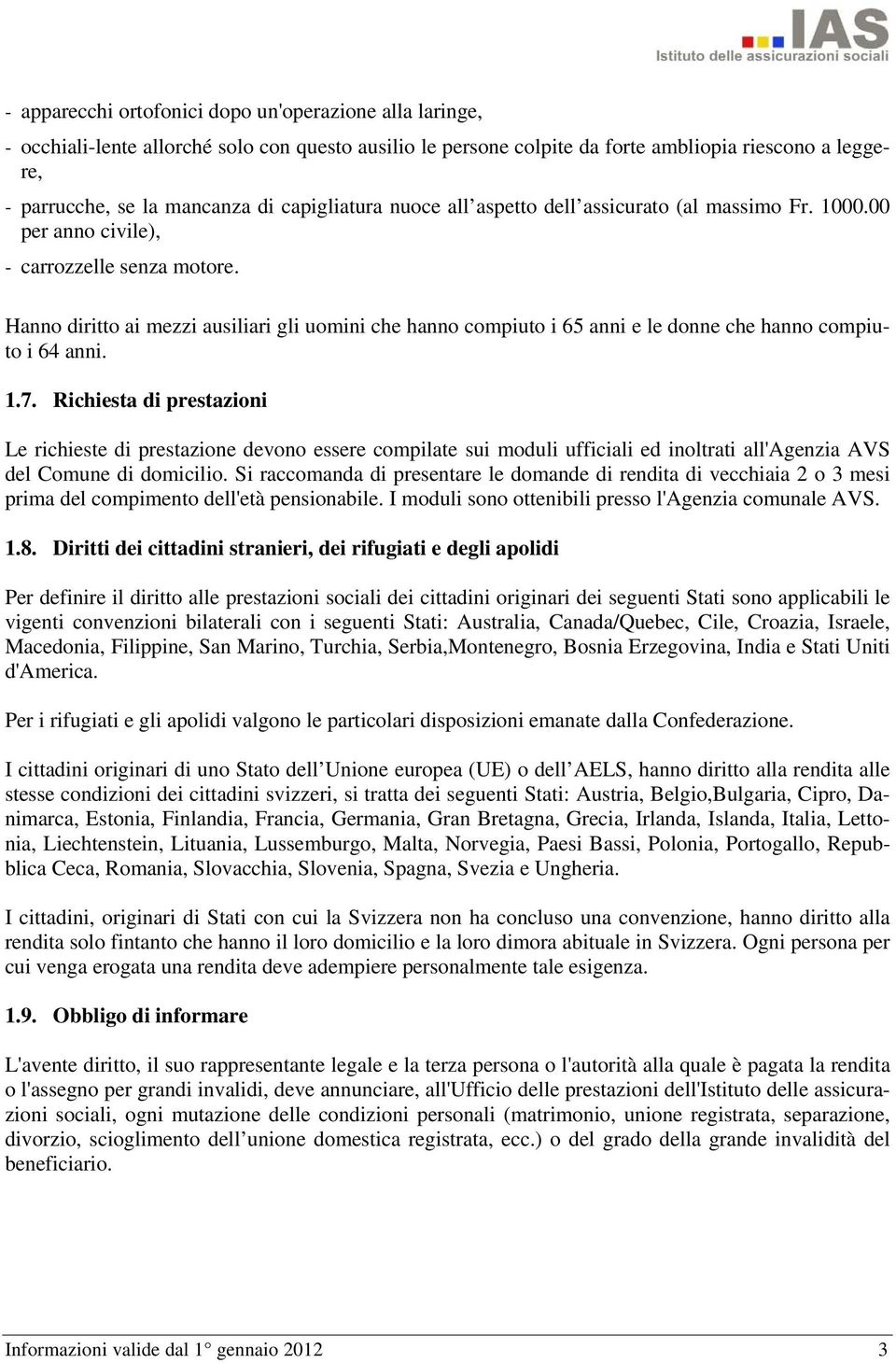 Hanno diritto ai mezzi ausiliari gli uomini che hanno compiuto i 65 anni e le donne che hanno compiuto i 64 anni. 1.7.