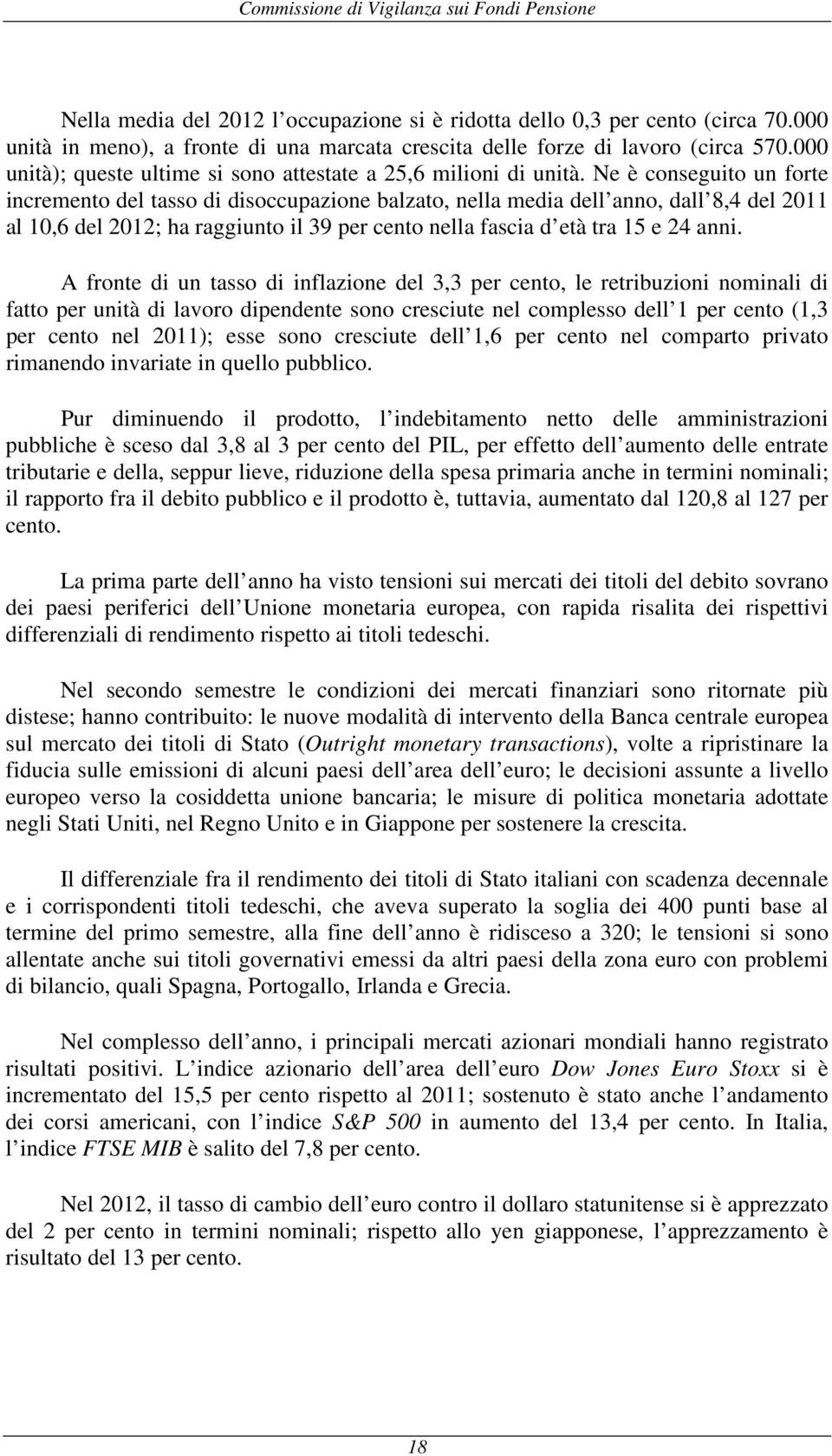 Ne è conseguito un forte incremento del tasso di disoccupazione balzato, nella media dell anno, dall 8,4 del 2011 al 10,6 del 2012; ha raggiunto il 39 per cento nella fascia d età tra 15 e 24 anni.