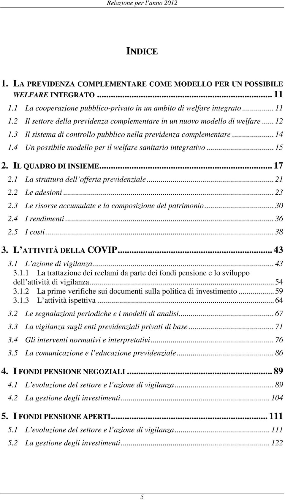 1 La struttura dell offerta previdenziale... 21 2.2 Le adesioni... 23 2.3 Le risorse accumulate e la composizione del patrimonio... 30 2.4 I rendimenti... 36 2.5 I costi... 38 3.