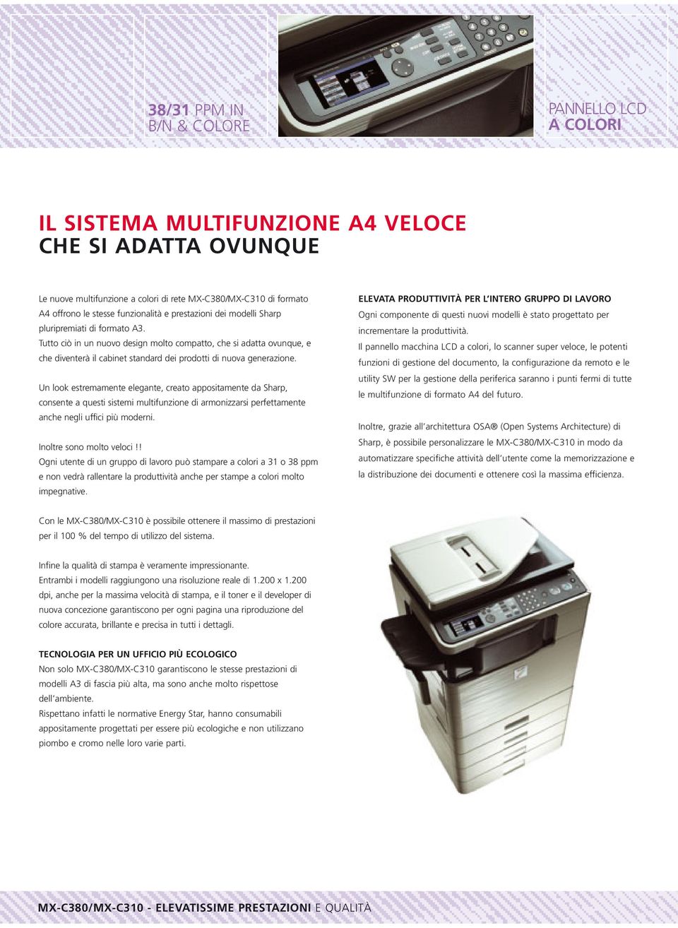 Tutto ciò in un nuovo design molto compatto, che si adatta ovunque, e che diventerà il cabinet standard dei prodotti di nuova generazione.