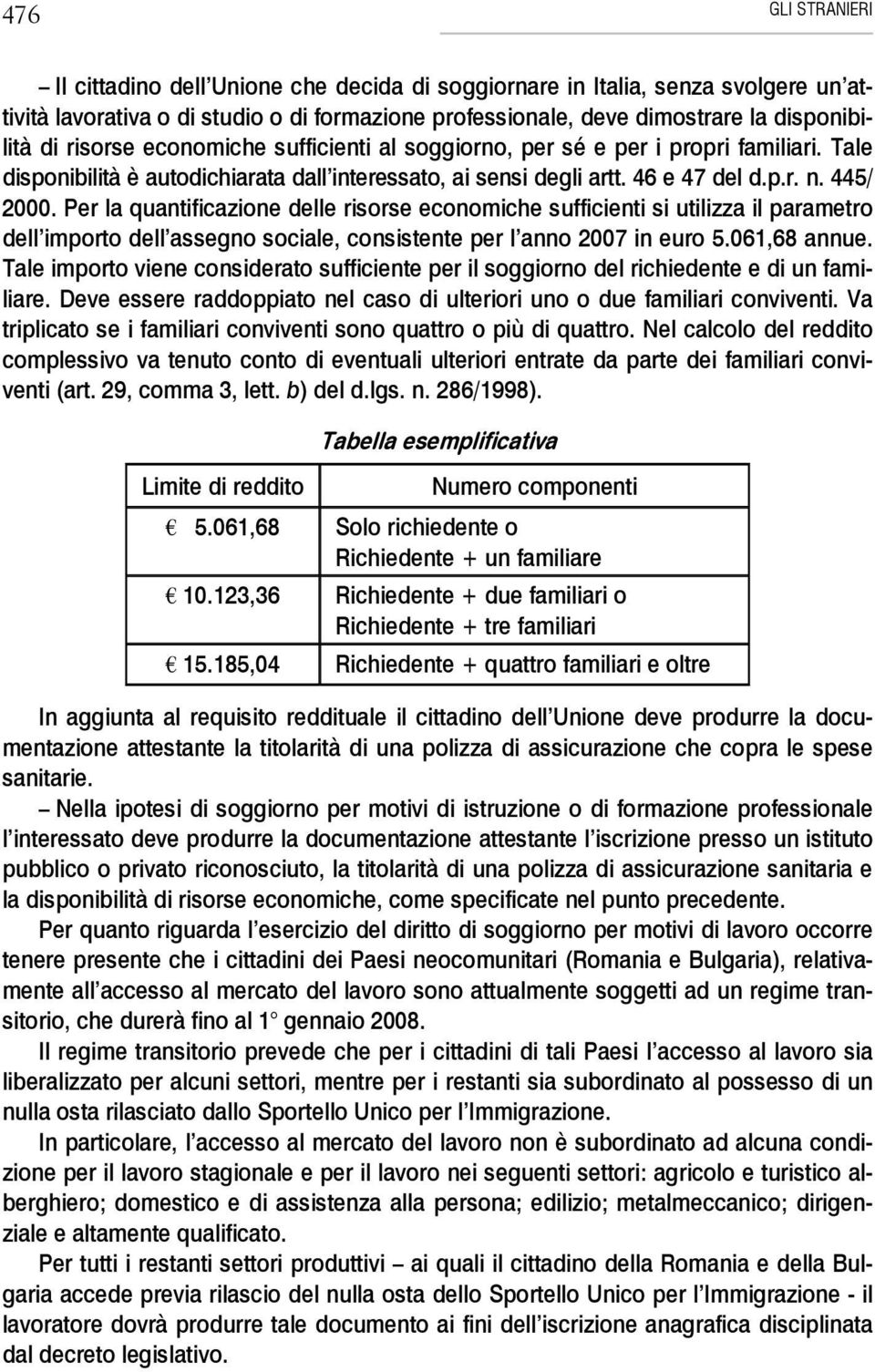 Per la quantificazione delle risorse economiche sufficienti si utilizza il parametro dell importo dell assegno sociale, consistente per l anno 2007 in euro 5.061,68 annue.