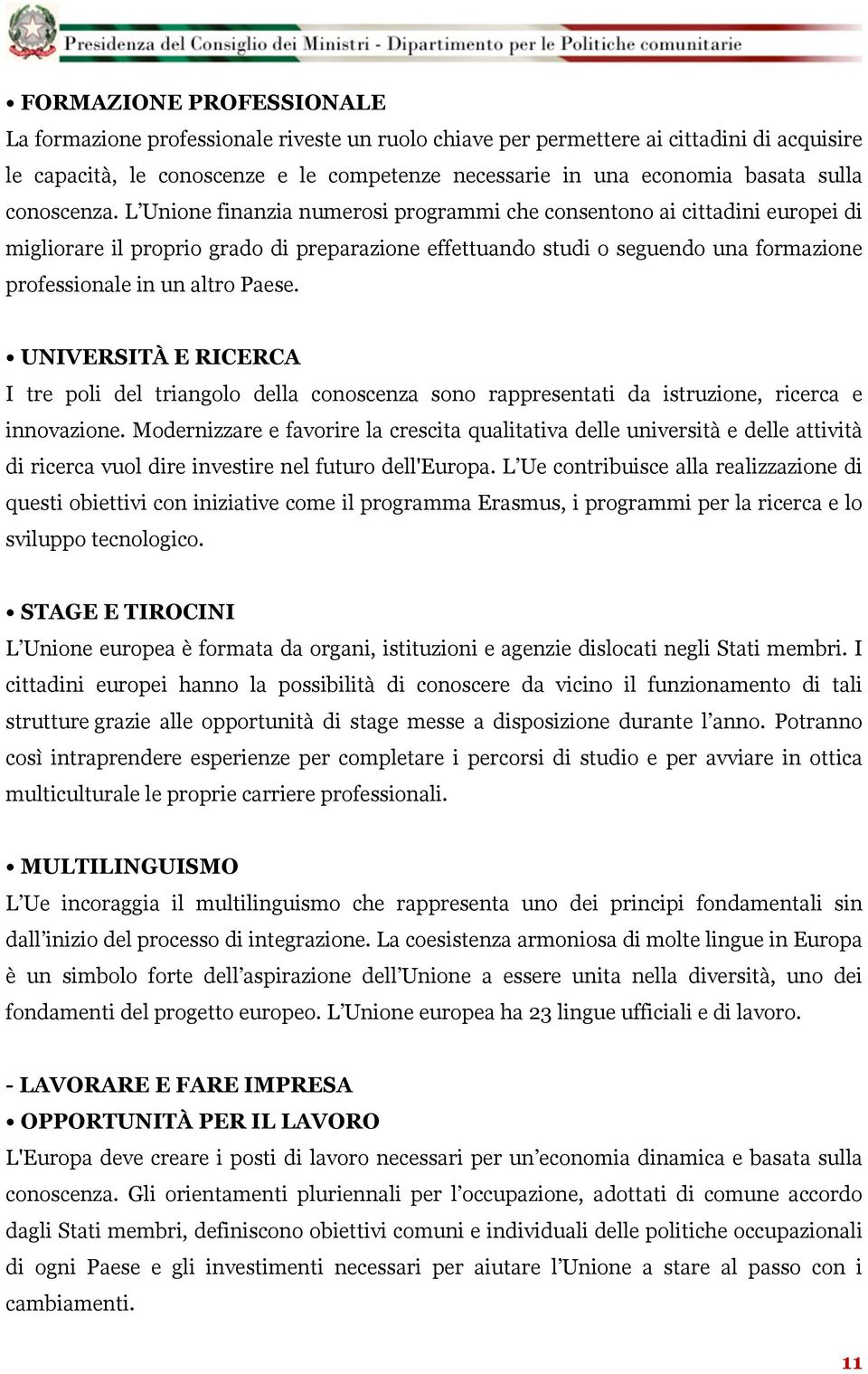 L Unione finanzia numerosi programmi che consentono ai cittadini europei di migliorare il proprio grado di preparazione effettuando studi o seguendo una formazione professionale in un altro Paese.