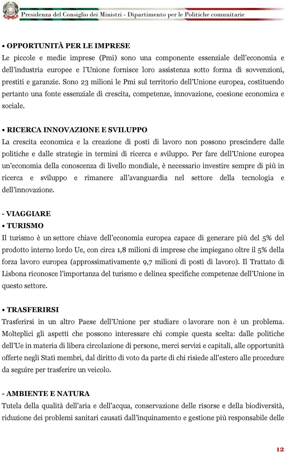 RICERCA INNOVAZIONE E SVILUPPO La crescita economica e la creazione di posti di lavoro non possono prescindere dalle politiche e dalle strategie in termini di ricerca e sviluppo.