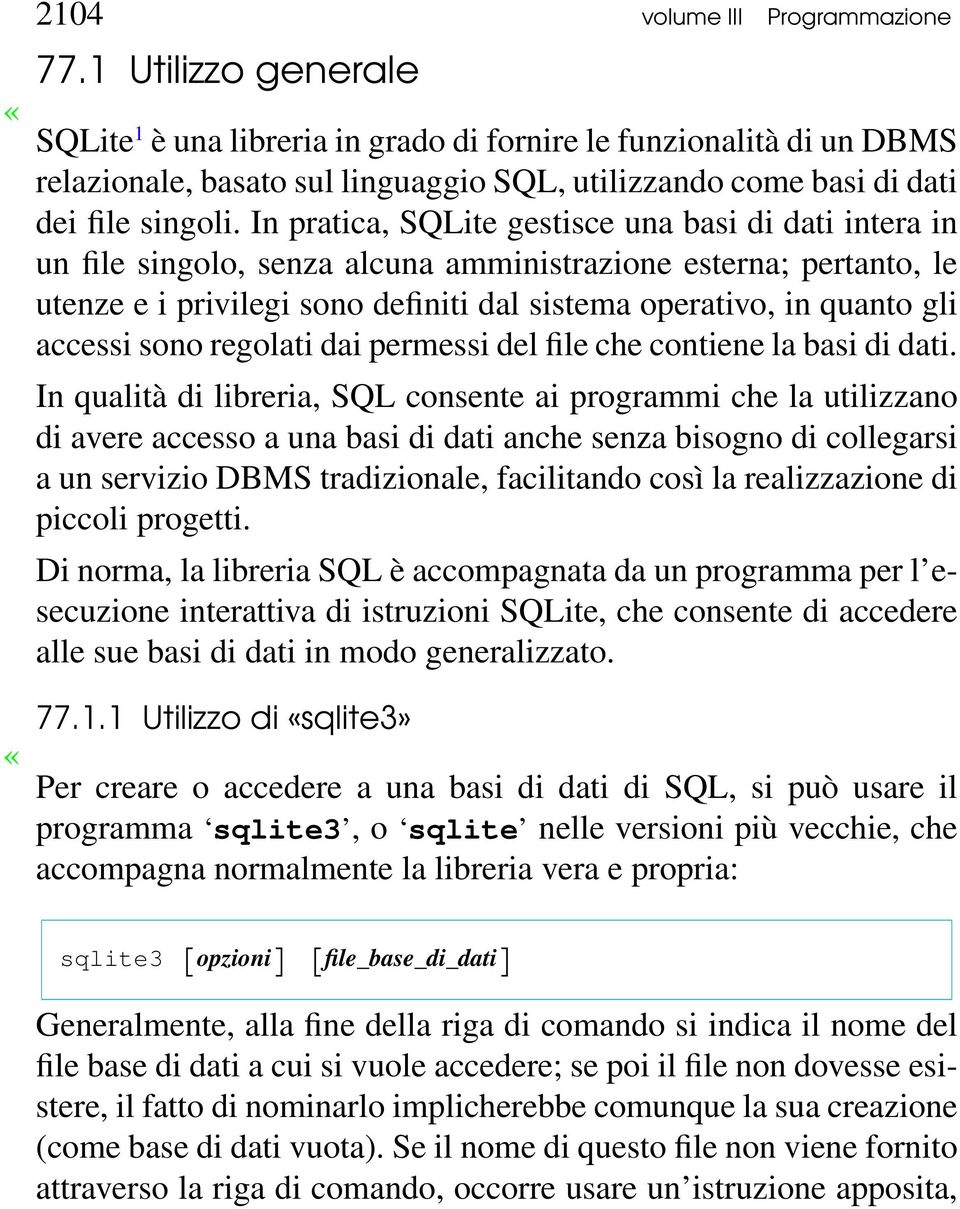 In pratica, SQLite gestisce una basi di dati intera in un file singolo, senza alcuna amministrazione esterna; pertanto, le utenze e i privilegi sono definiti dal sistema operativo, in quanto gli