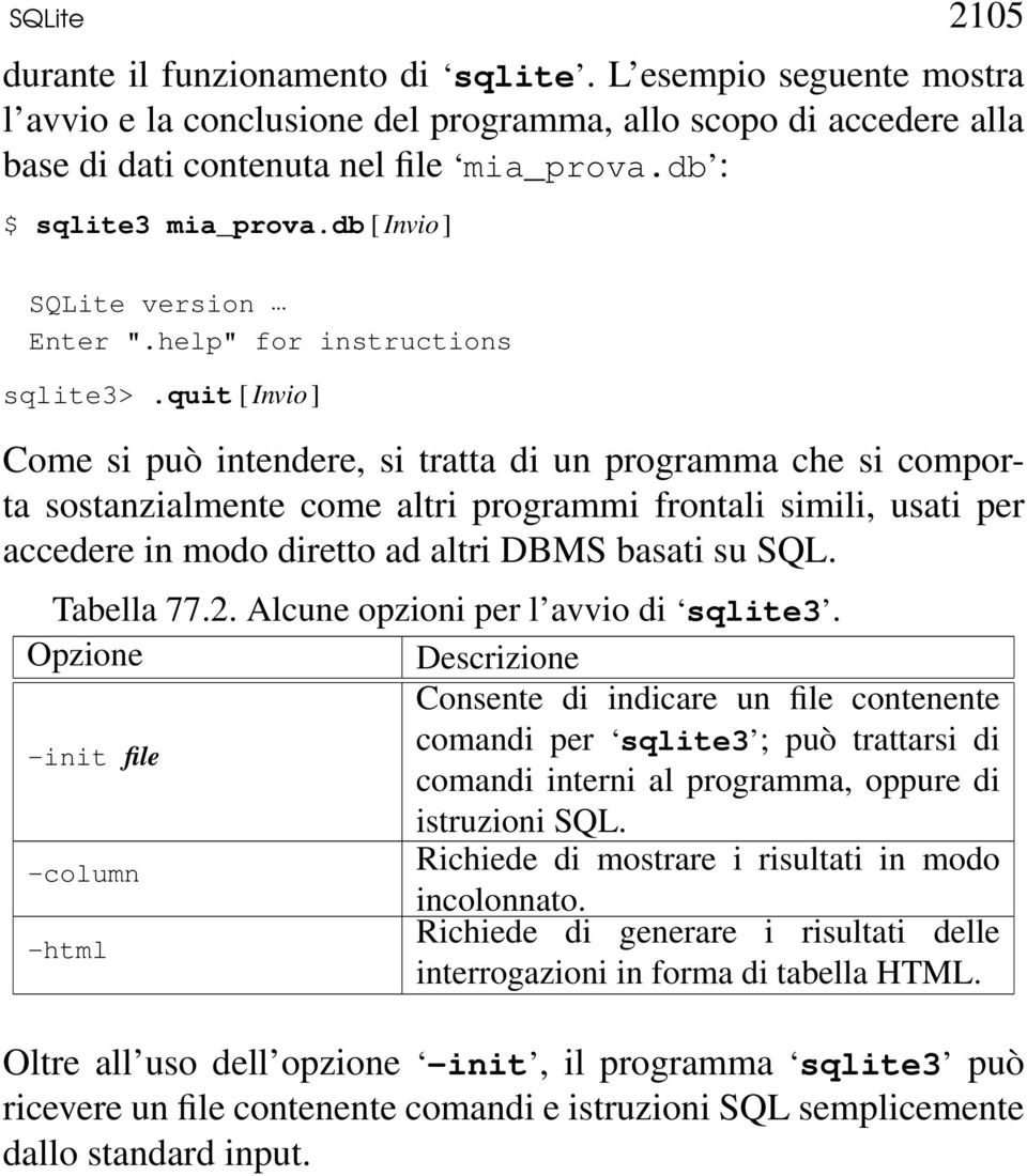 quit [ Invio ] Come si può intendere, si tratta di un programma che si comporta sostanzialmente come altri programmi frontali simili, usati per accedere in modo diretto ad altri DBMS basati su SQL.