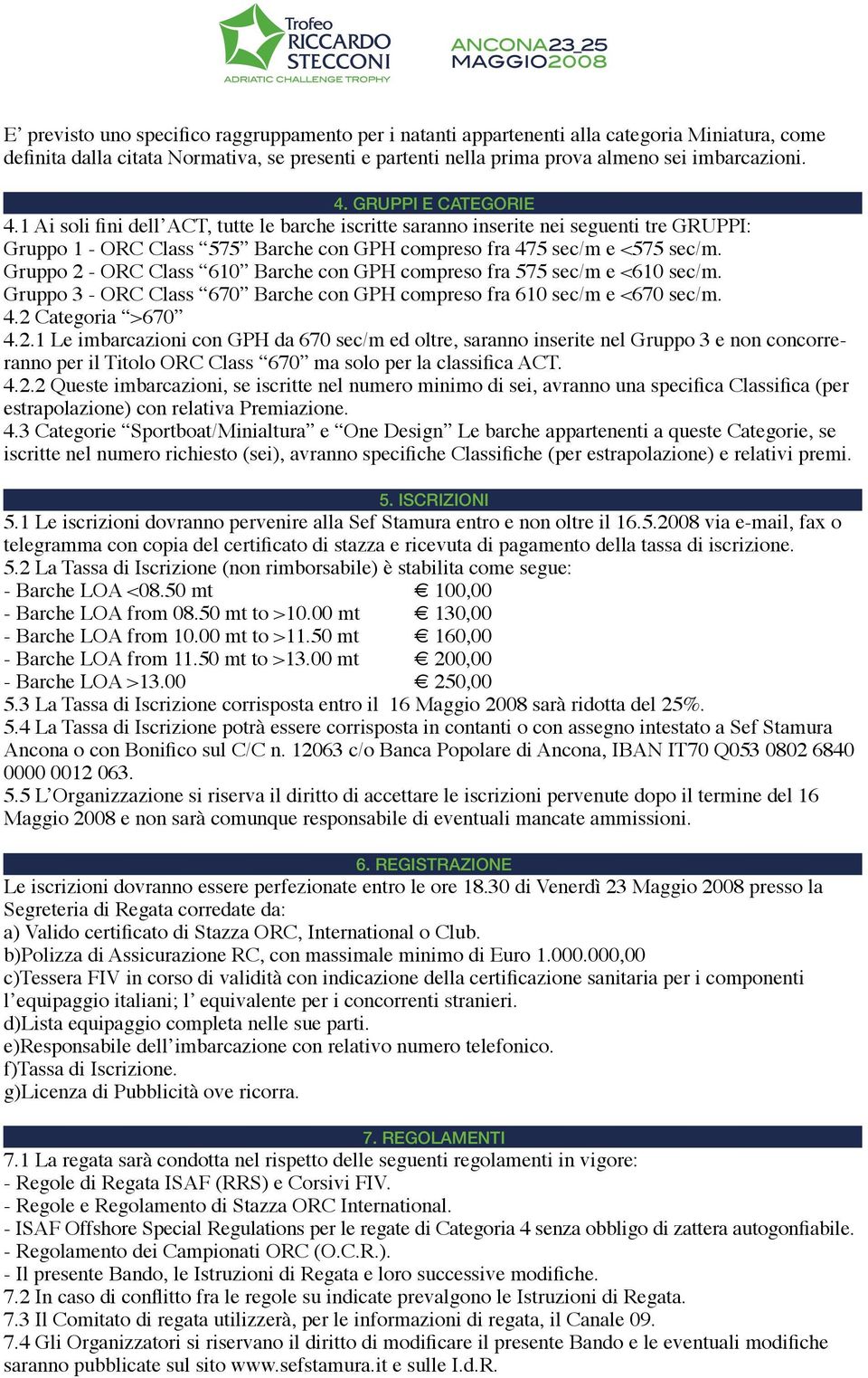 Gruppo 2 - ORC Class 610 Barche con GPH compreso fra 575 sec/m e <610 sec/m. Gruppo 3 - ORC Class 670 Barche con GPH compreso fra 610 sec/m e <670 sec/m. 4.2 Categoria >670 4.2.1 Le imbarcazioni con GPH da 670 sec/m ed oltre, saranno inserite nel Gruppo 3 e non concorreranno per il Titolo ORC Class 670 ma solo per la classifica ACT.