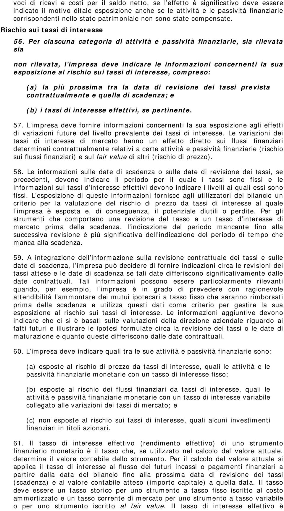 Per ciascuna categoria di attività e passività finanziarie, sia rilevata sia non rilevata, l impresa deve indicare le informazioni concernenti la sua esposizione al rischio sui tassi di interesse,