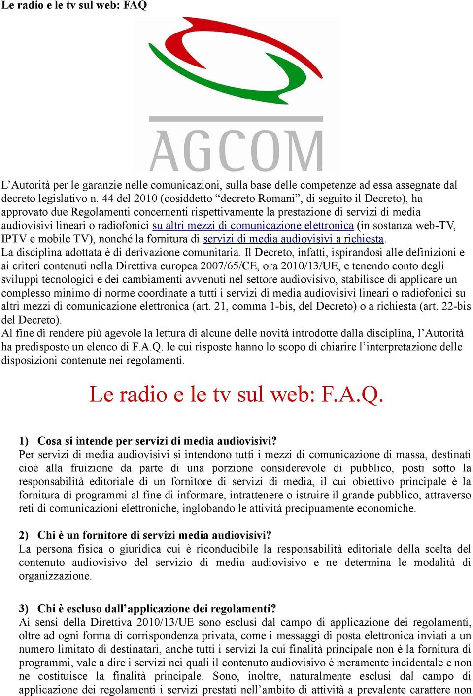 mezzi di comunicazione elettronica (in sostanza web-tv, IPTV e mobile TV), nonché la fornitura di servizi di media audiovisivi a richiesta. La disciplina adottata è di derivazione comunitaria.