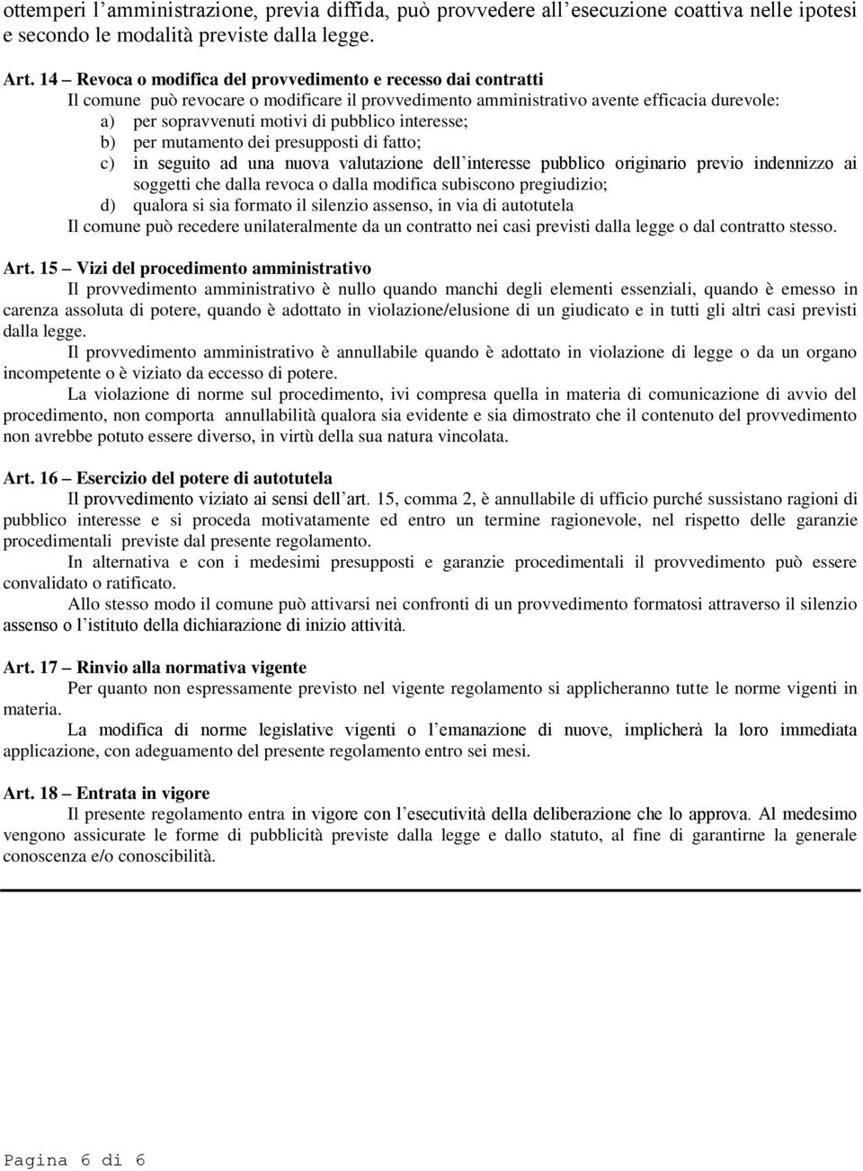 interesse; b) per mutamento dei presupposti di fatto; c) in seguito ad una nuova valutazione dell interesse pubblico originario previo indennizzo ai soggetti che dalla revoca o dalla modifica