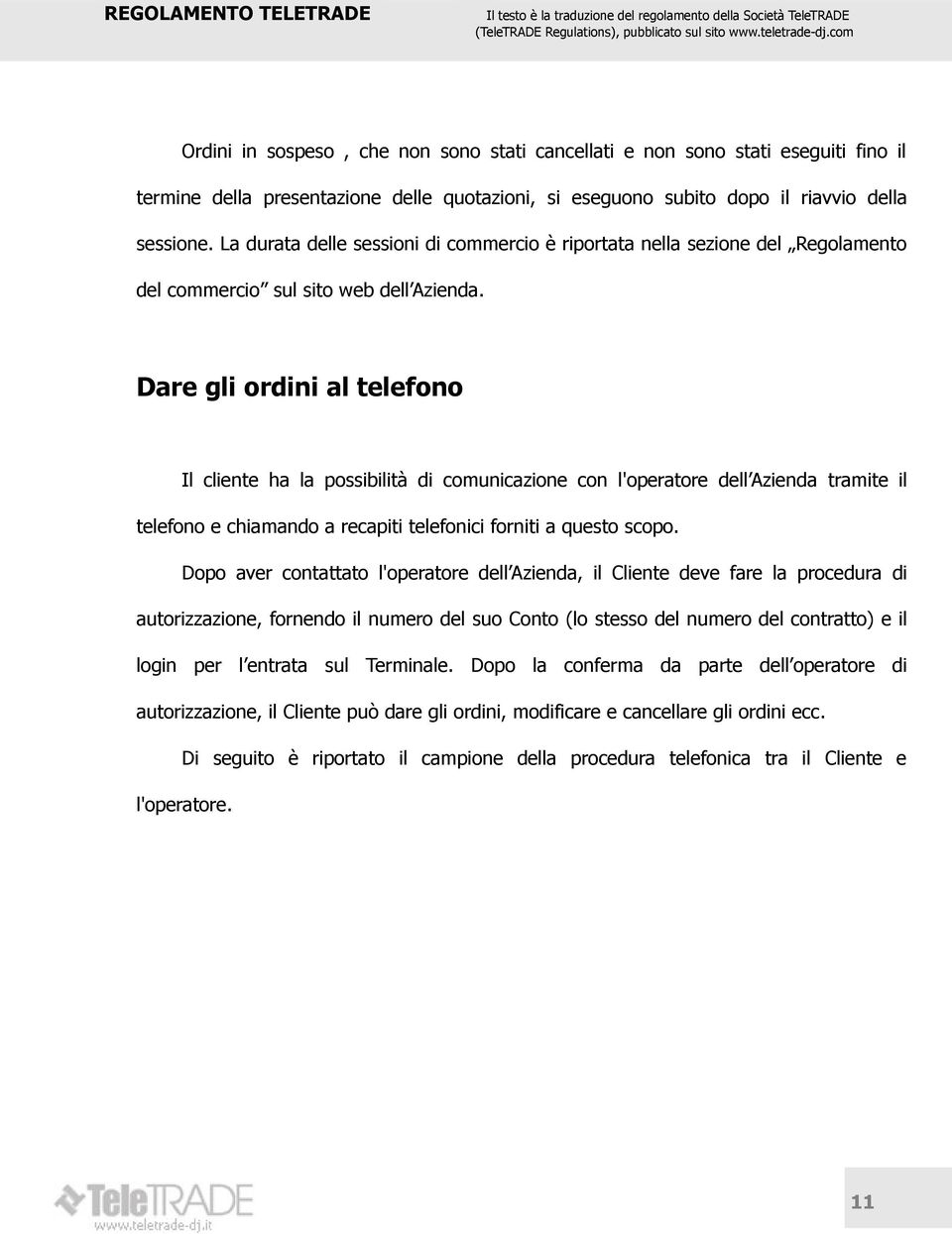 Dare gli ordini al telefono Il cliente ha la possibilità di comunicazione con l'operatore dell Azienda tramite il telefono e chiamando a recapiti telefonici forniti a questo scopo.