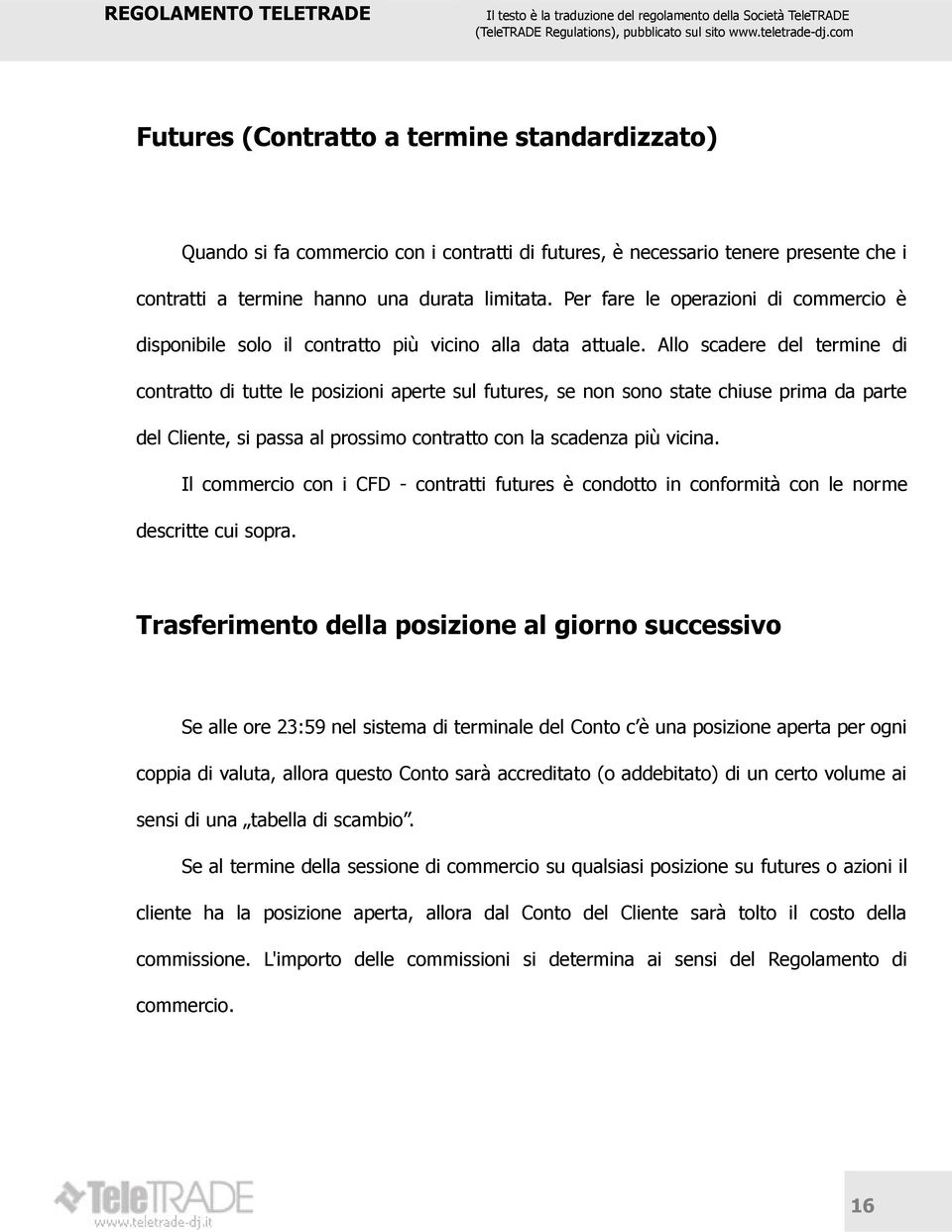 Allo scadere del termine di contratto di tutte le posizioni aperte sul futures, se non sono state chiuse prima da parte del Cliente, si passa al prossimo contratto con la scadenza più vicina.