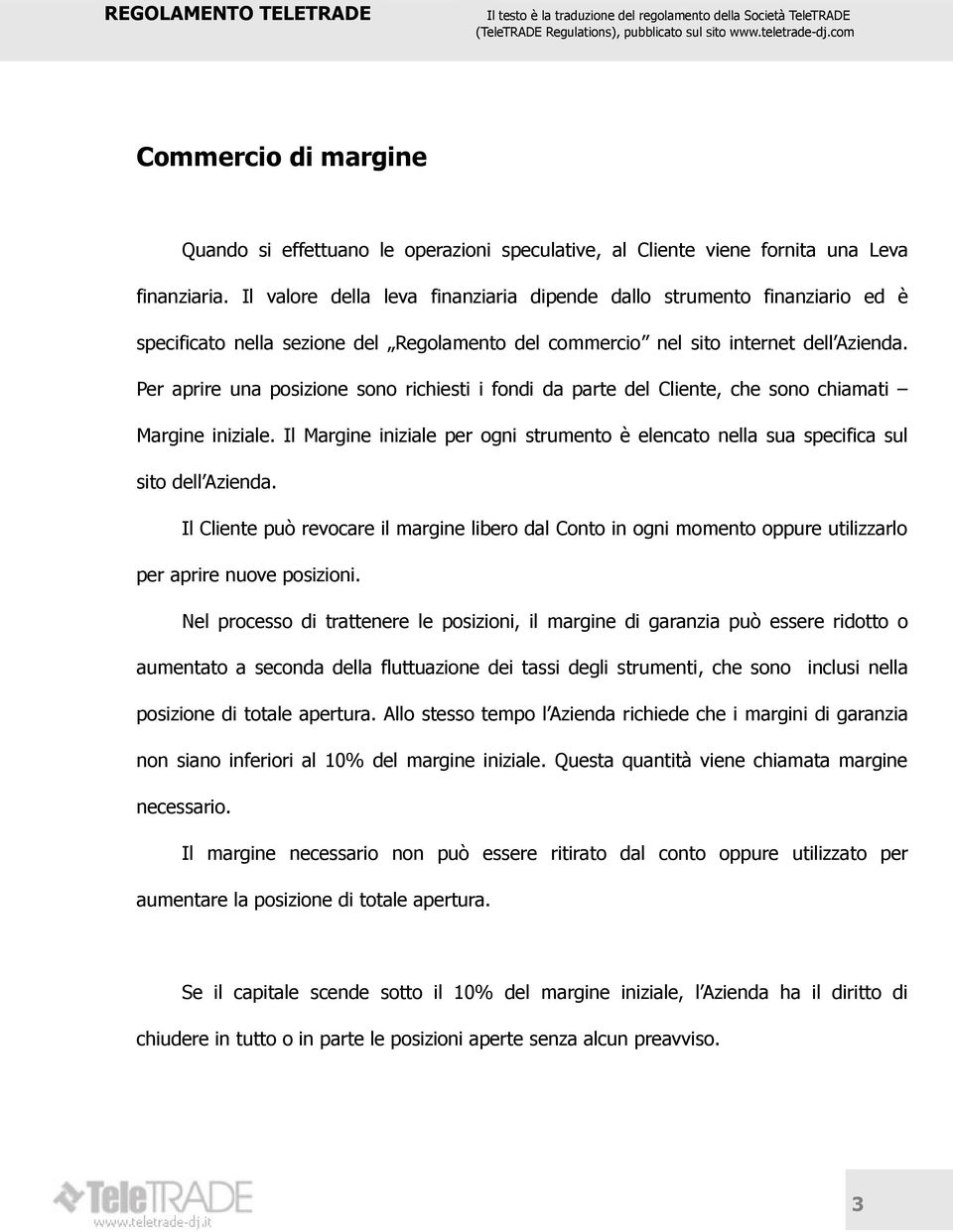 Per aprire una posizione sono richiesti i fondi da parte del Cliente, che sono chiamati Margine iniziale. Il Margine iniziale per ogni strumento è elencato nella sua specifica sul sito dell Azienda.