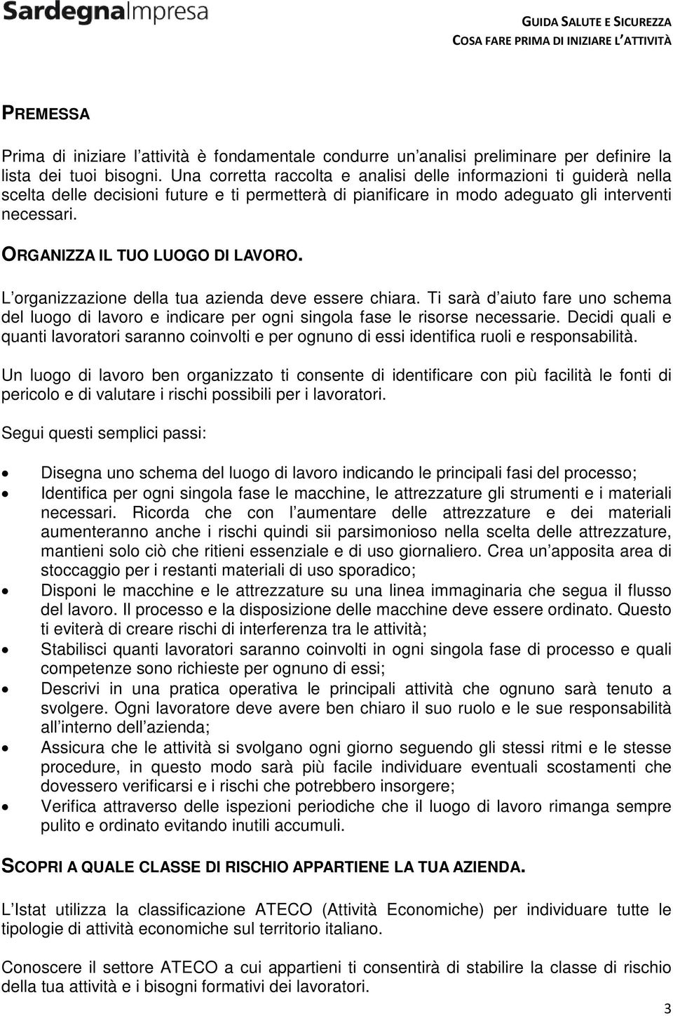 ORGANIZZA IL TUO LUOGO DI LAVORO. L organizzazione della tua azienda deve essere chiara. Ti sarà d aiuto fare uno schema del luogo di lavoro e indicare per ogni singola fase le risorse necessarie.