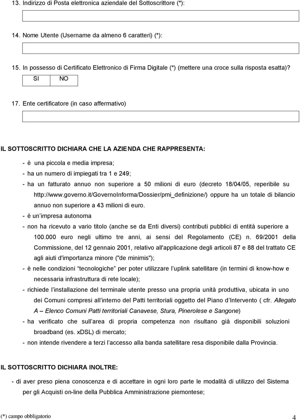 Ente certificatore (in caso affermativo) IL SOTTOSCRITTO DICHIARA CHE LA AZIENDA CHE RAPPRESENTA: - è una piccola e media impresa; - ha un numero di impiegati tra 1 e 249; - ha un fatturato annuo non