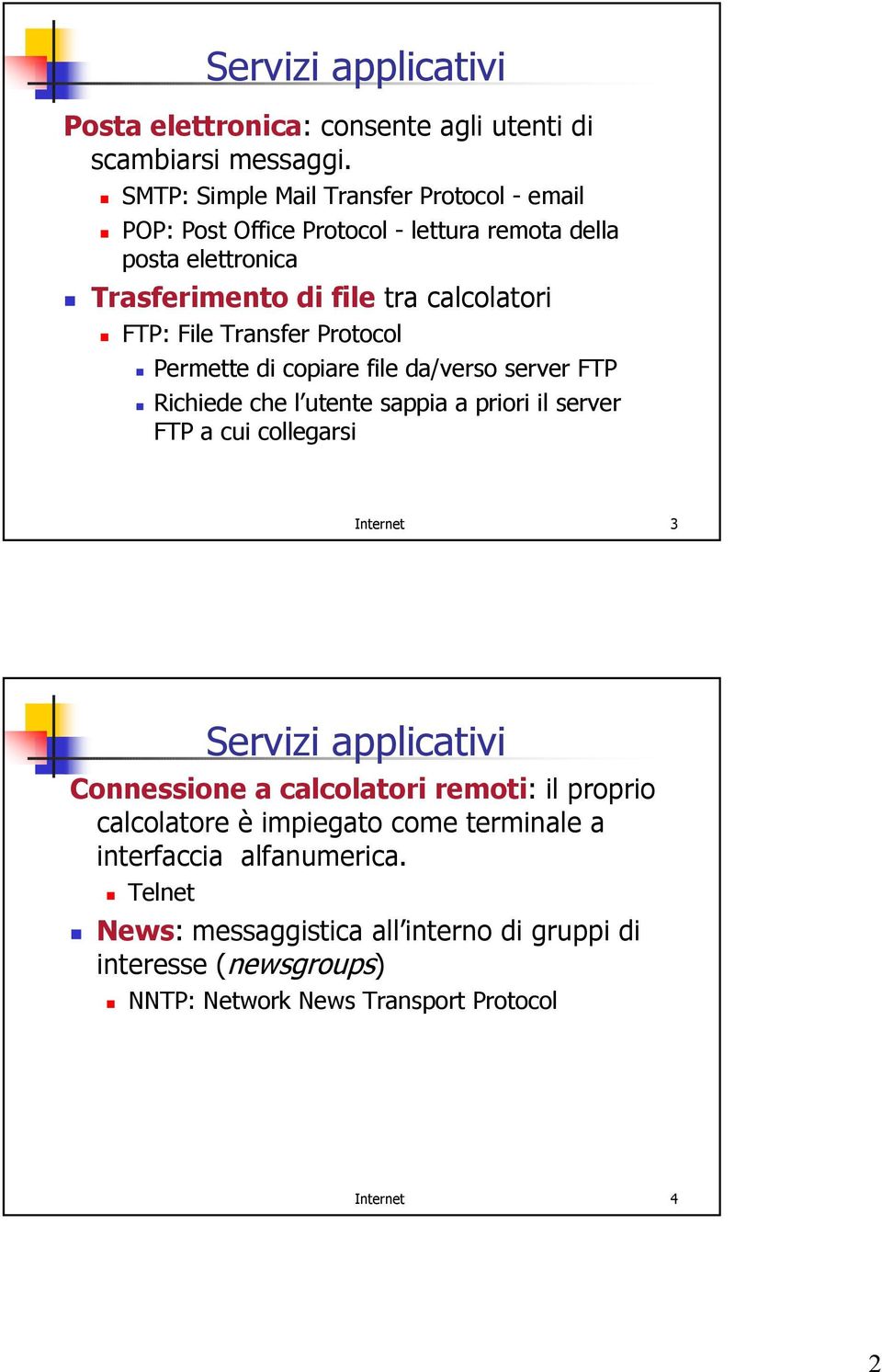 Transfer Protocol Permette di copiare file da/verso server FTP Richiede che l utente sappia a priori il server FTP a cui collegarsi Internet 3 Servizi