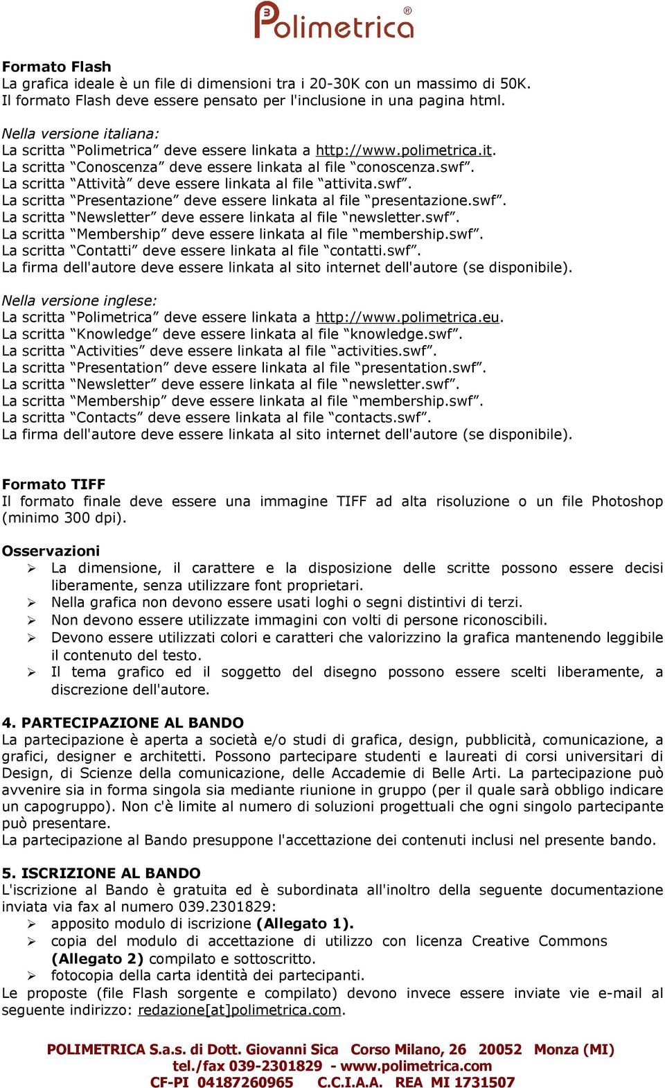 La scritta Attività deve essere linkata al file attivita.swf. La scritta Presentazione deve essere linkata al file presentazione.swf. La scritta Newsletter deve essere linkata al file newsletter.swf. La scritta Membership deve essere linkata al file membership.