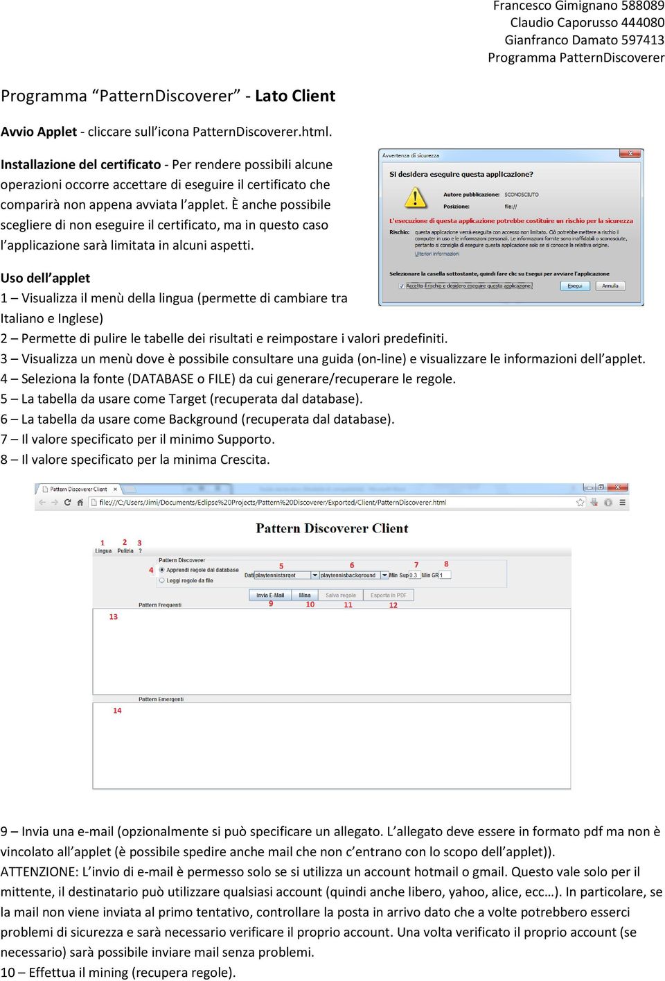 È anche possibile scegliere di non eseguire il certificato, ma in questo caso l applicazione sarà limitata in alcuni aspetti.