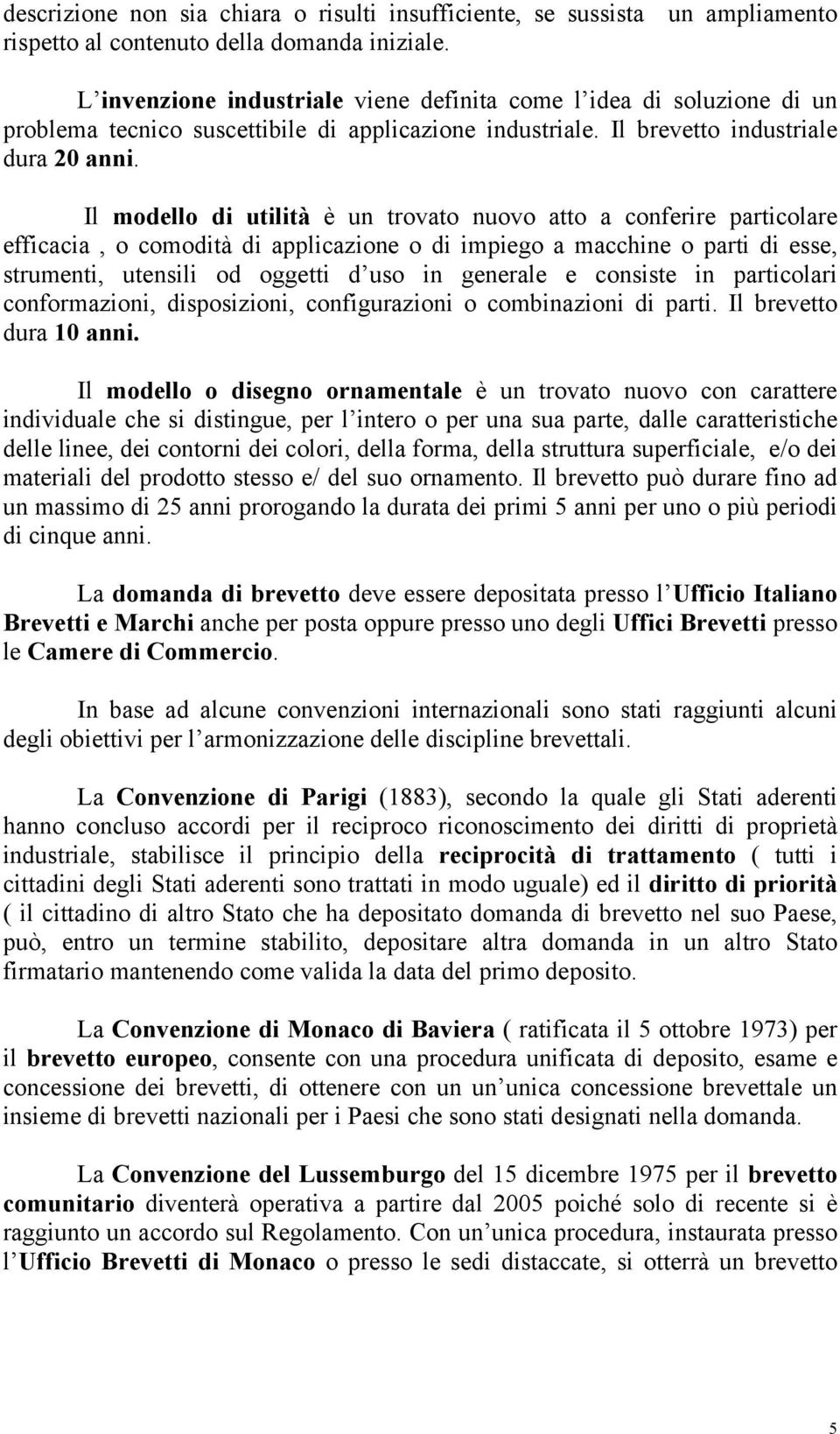 Il modello di utilità è un trovato nuovo atto a conferire particolare efficacia, o comodità di applicazione o di impiego a macchine o parti di esse, strumenti, utensili od oggetti d uso in generale e