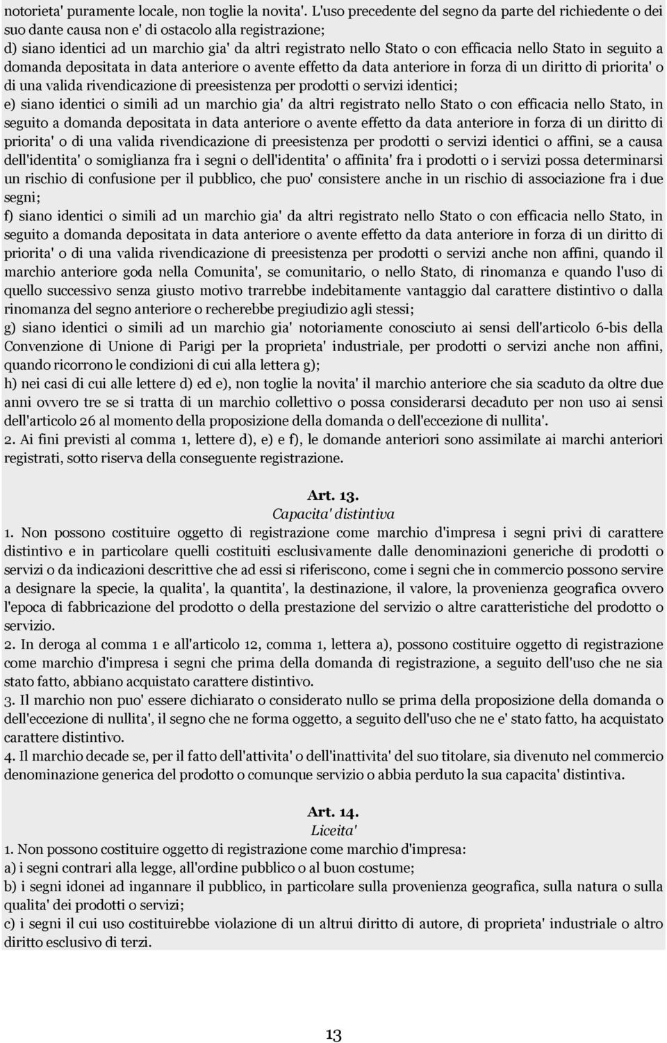 nello Stato in seguito a domanda depositata in data anteriore o avente effetto da data anteriore in forza di un diritto di priorita' o di una valida rivendicazione di preesistenza per prodotti o