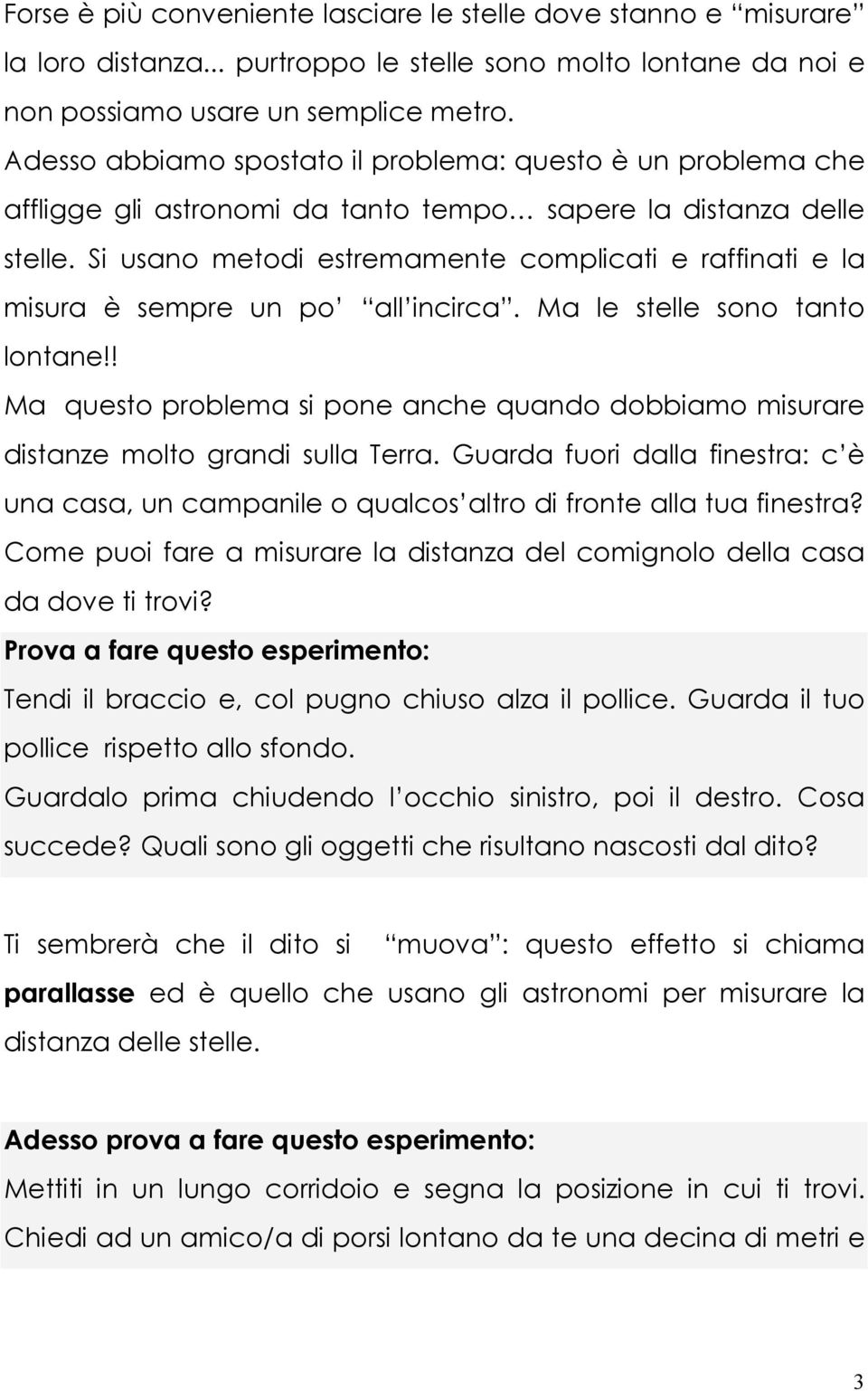 Si usano metodi estremamente complicati e raffinati e la misura è sempre un po all incirca. Ma le stelle sono tanto lontane!