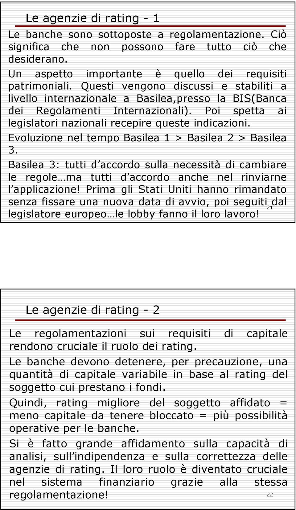 Evoluzione nel tempo Basilea 1 > Basilea 2 > Basilea 3. Basilea 3: tutti d accordo sulla necessità di cambiare le regole ma tutti d accordo anche nel rinviarne l applicazione!