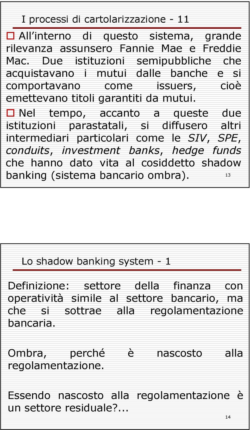 Nel tempo, accanto a queste due istituzioni parastatali, si diffusero altri intermediari particolari come le SIV, SPE, conduits, investment banks, hedge funds che hanno dato vita al cosiddetto