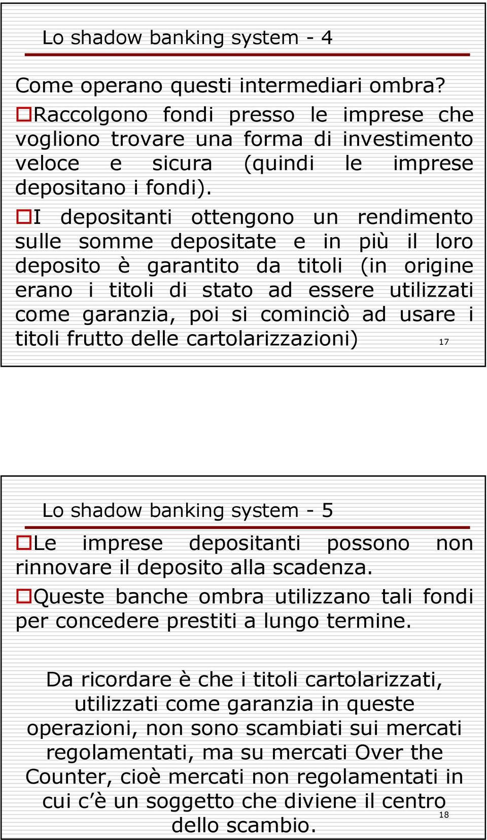 I depositanti ottengono un rendimento sulle somme depositate e in più il loro deposito è garantito da titoli (in origine erano i titoli di stato ad essere utilizzati come garanzia, poi si cominciò ad