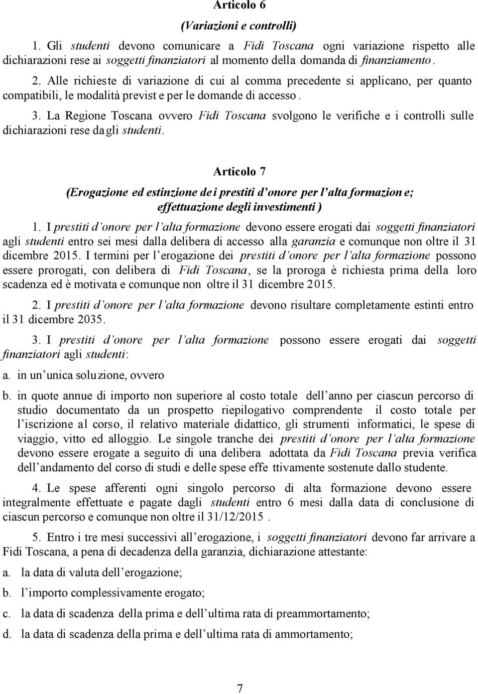 Alle richieste di variazione di cui al comma precedente si applicano, per quanto compatibili, le modalità previst e per le domande di accesso. 3.