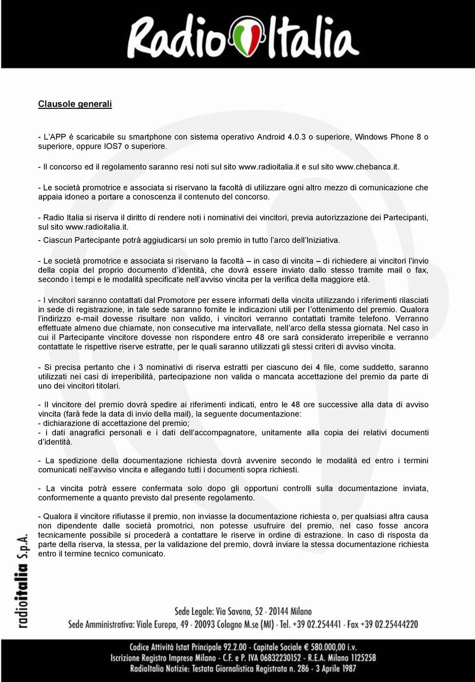 www.radioitalia.it e sul sito www.chebanca.it. - Le società promotrice e associata si riservano la facoltà di utilizzare ogni altro mezzo di comunicazione che appaia idoneo a portare a conoscenza il contenuto del concorso.