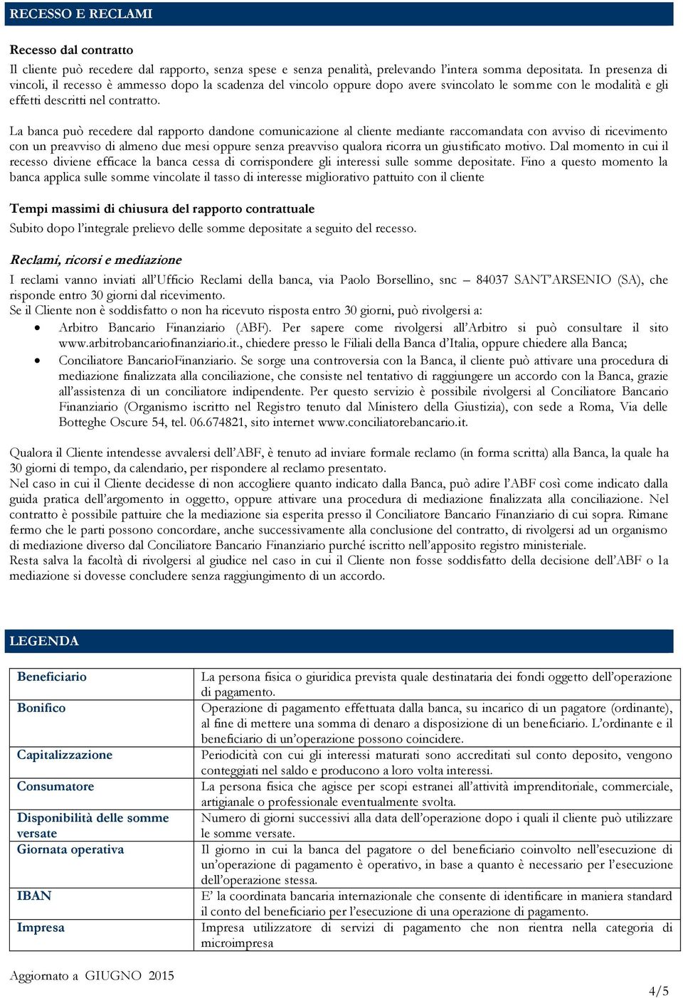 La banca può recedere dal rapporto dandone comunicazione al cliente mediante raccomandata con avviso di ricevimento con un preavviso di almeno due mesi oppure senza preavviso qualora ricorra un